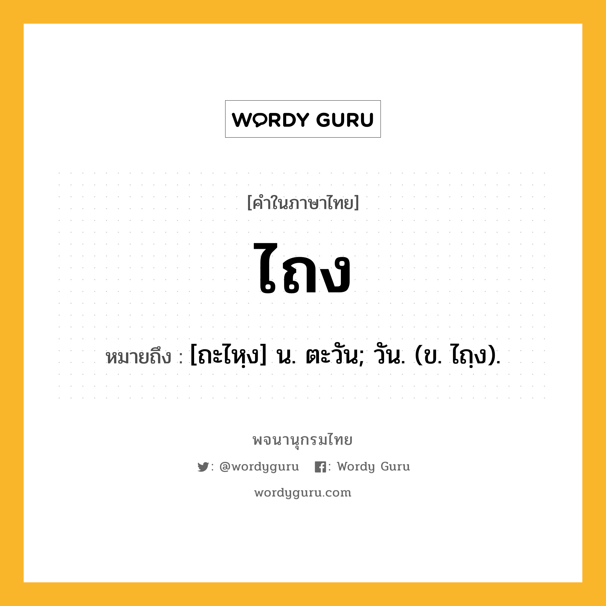 ไถง ความหมาย หมายถึงอะไร?, คำในภาษาไทย ไถง หมายถึง [ถะไหฺง] น. ตะวัน; วัน. (ข. ไถฺง).