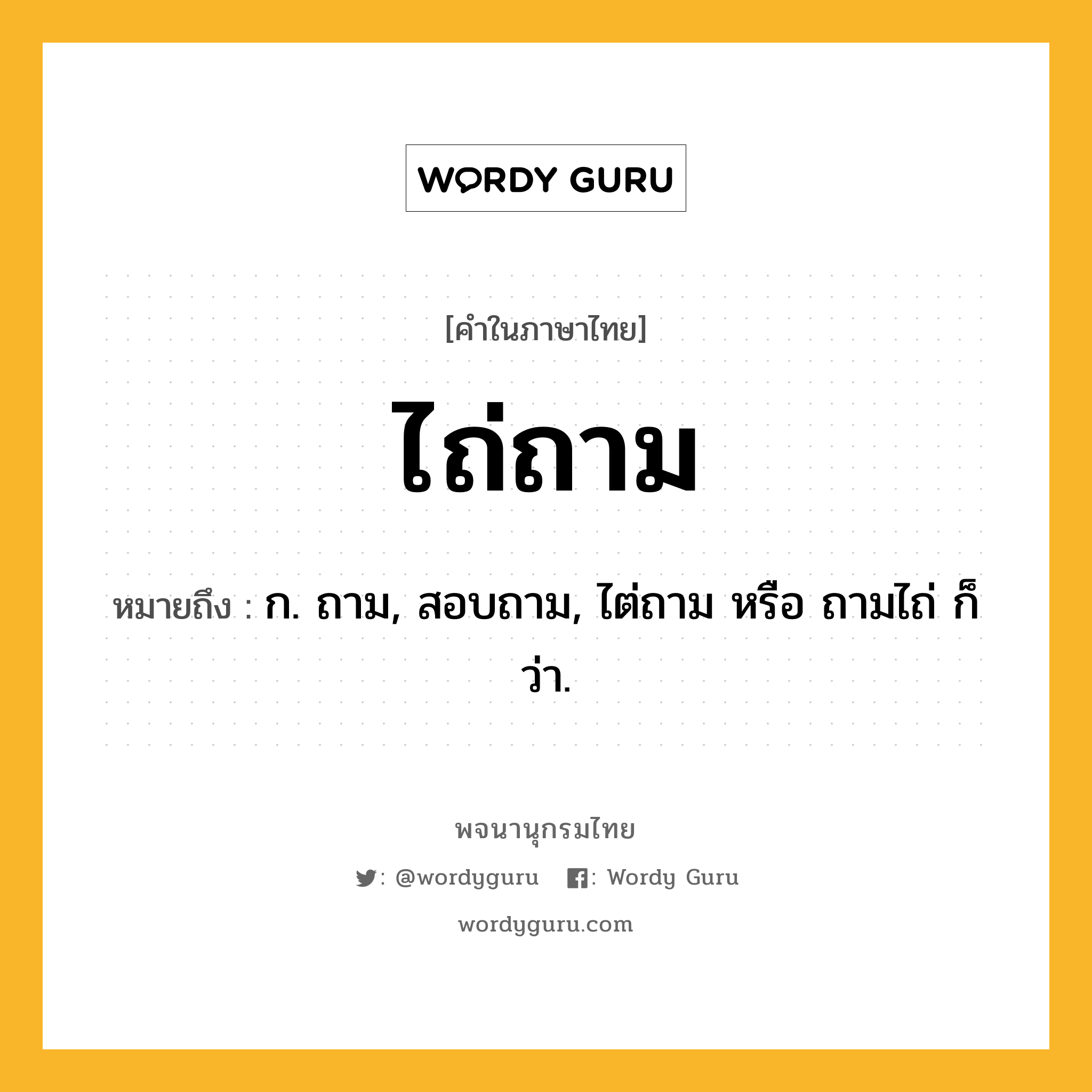 ไถ่ถาม ความหมาย หมายถึงอะไร?, คำในภาษาไทย ไถ่ถาม หมายถึง ก. ถาม, สอบถาม, ไต่ถาม หรือ ถามไถ่ ก็ว่า.