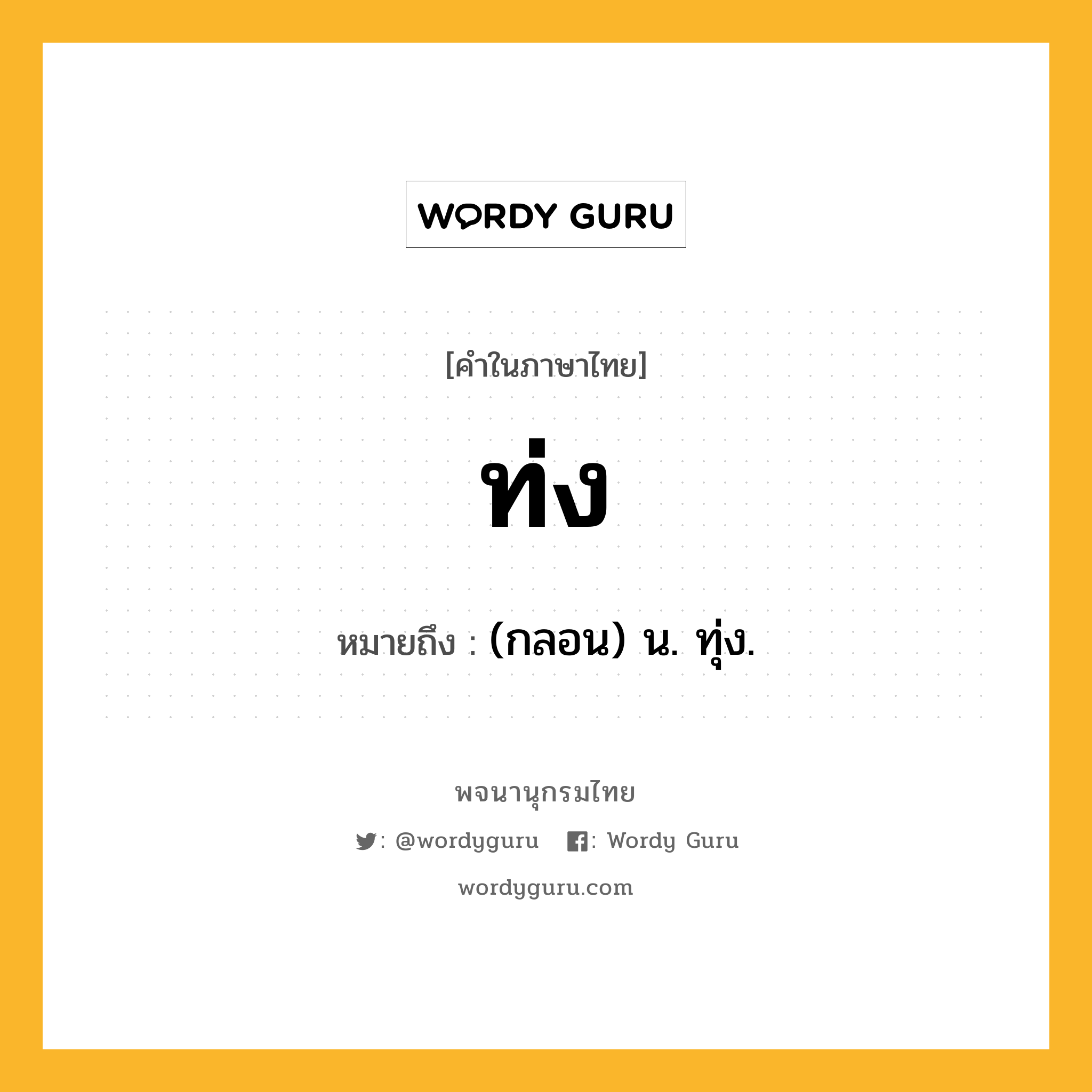 ท่ง ความหมาย หมายถึงอะไร?, คำในภาษาไทย ท่ง หมายถึง (กลอน) น. ทุ่ง.