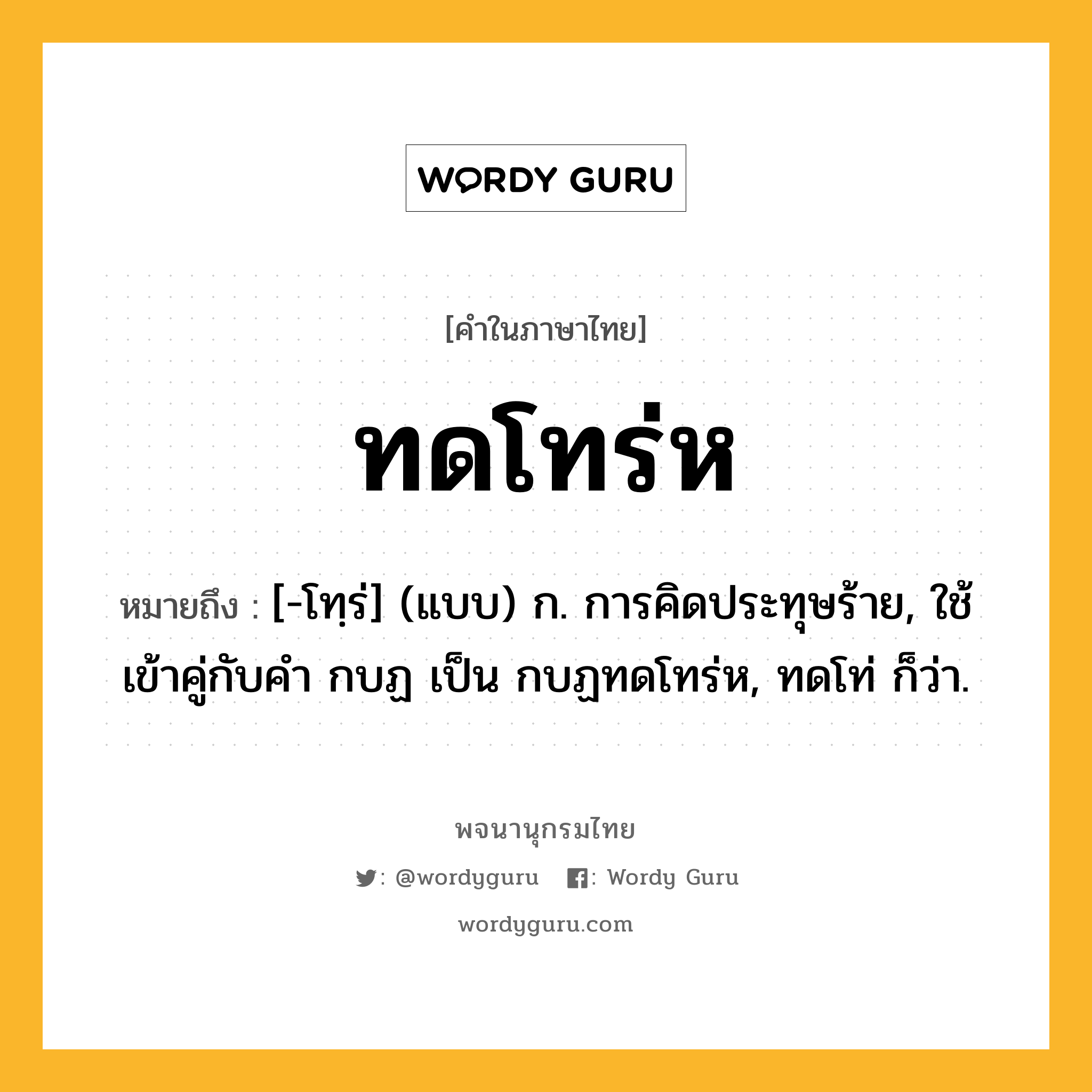 ทดโทร่ห ความหมาย หมายถึงอะไร?, คำในภาษาไทย ทดโทร่ห หมายถึง [-โทฺร่] (แบบ) ก. การคิดประทุษร้าย, ใช้เข้าคู่กับคํา กบฏ เป็น กบฏทดโทร่ห, ทดโท่ ก็ว่า.