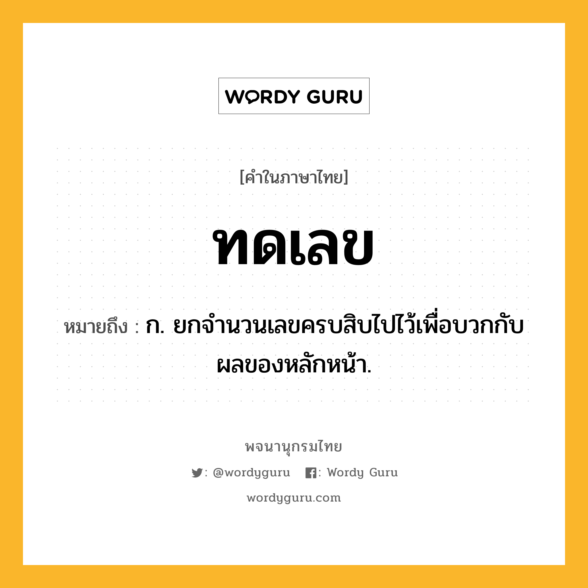 ทดเลข ความหมาย หมายถึงอะไร?, คำในภาษาไทย ทดเลข หมายถึง ก. ยกจํานวนเลขครบสิบไปไว้เพื่อบวกกับผลของหลักหน้า.