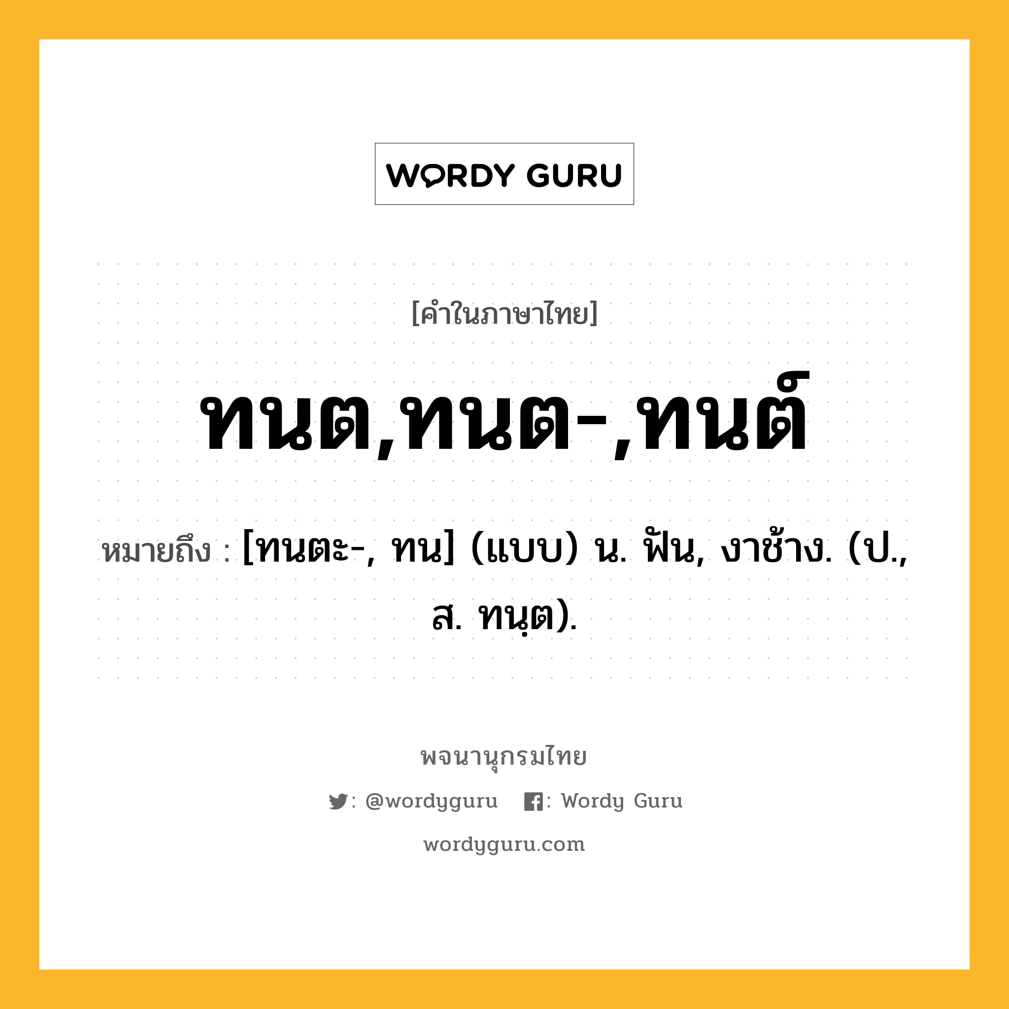 ทนต,ทนต-,ทนต์ ความหมาย หมายถึงอะไร?, คำในภาษาไทย ทนต,ทนต-,ทนต์ หมายถึง [ทนตะ-, ทน] (แบบ) น. ฟัน, งาช้าง. (ป., ส. ทนฺต).