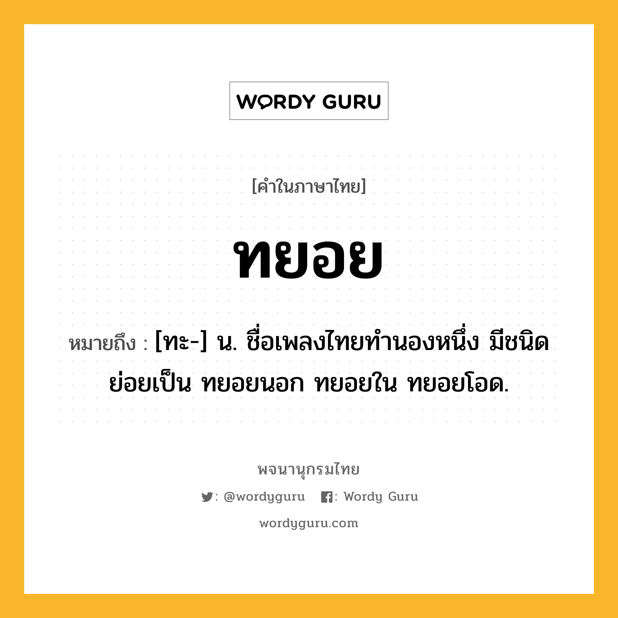 ทยอย ความหมาย หมายถึงอะไร?, คำในภาษาไทย ทยอย หมายถึง [ทะ-] น. ชื่อเพลงไทยทํานองหนึ่ง มีชนิดย่อยเป็น ทยอยนอก ทยอยใน ทยอยโอด.