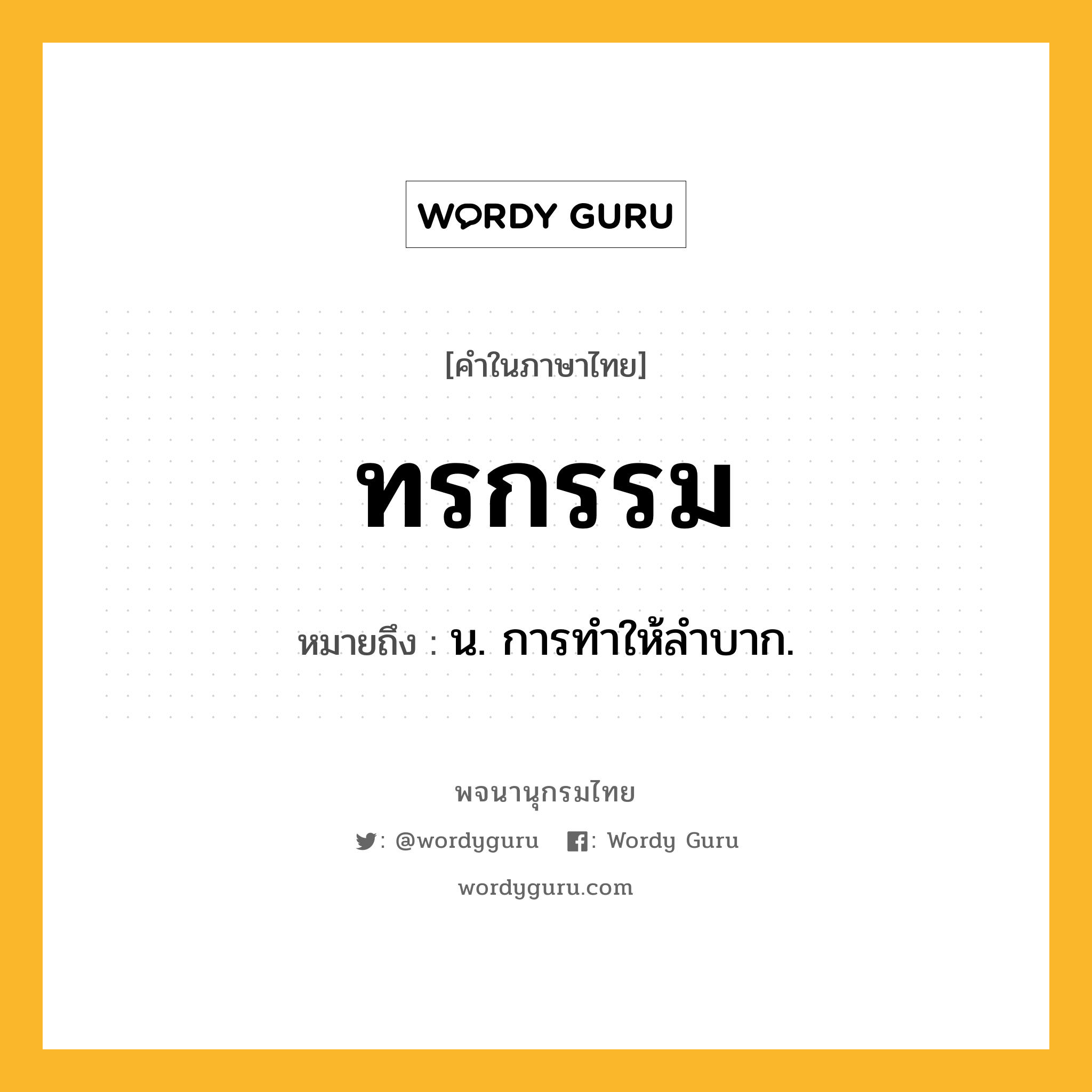 ทรกรรม ความหมาย หมายถึงอะไร?, คำในภาษาไทย ทรกรรม หมายถึง น. การทําให้ลําบาก.