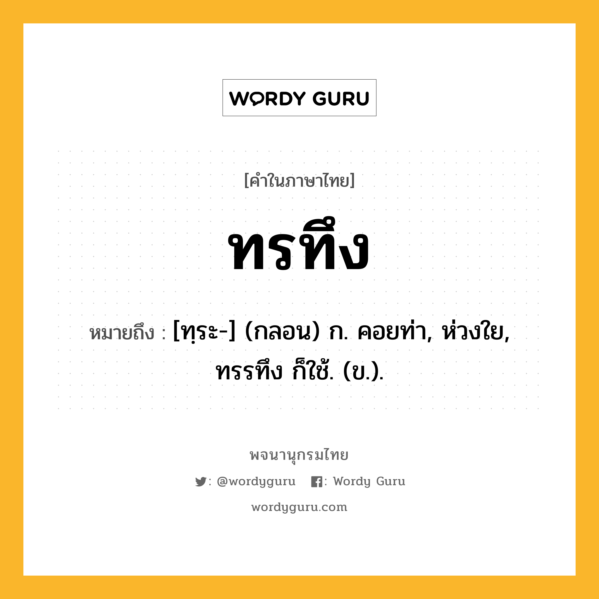 ทรทึง ความหมาย หมายถึงอะไร?, คำในภาษาไทย ทรทึง หมายถึง [ทฺระ-] (กลอน) ก. คอยท่า, ห่วงใย, ทรรทึง ก็ใช้. (ข.).