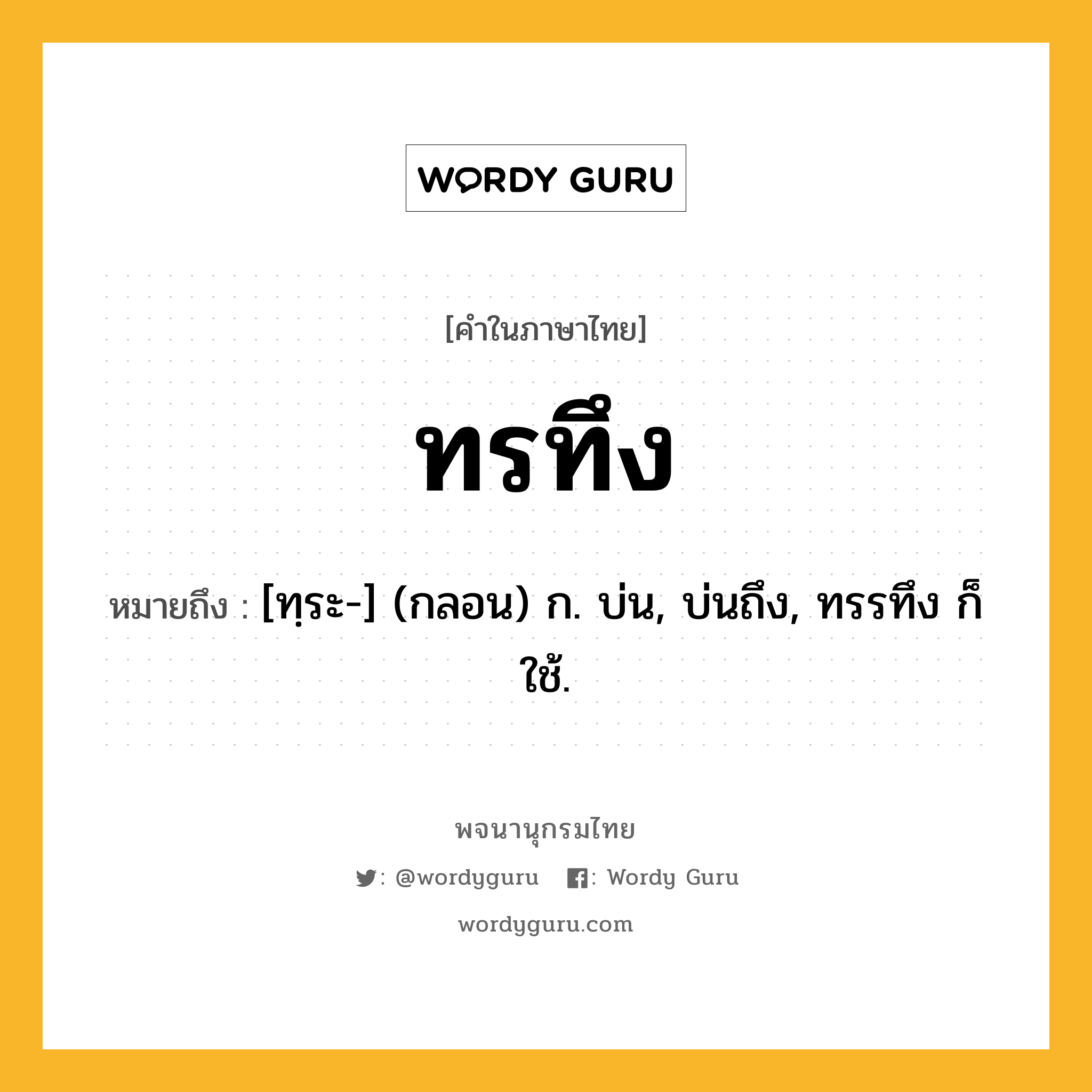 ทรทึง ความหมาย หมายถึงอะไร?, คำในภาษาไทย ทรทึง หมายถึง [ทฺระ-] (กลอน) ก. บ่น, บ่นถึง, ทรรทึง ก็ใช้.