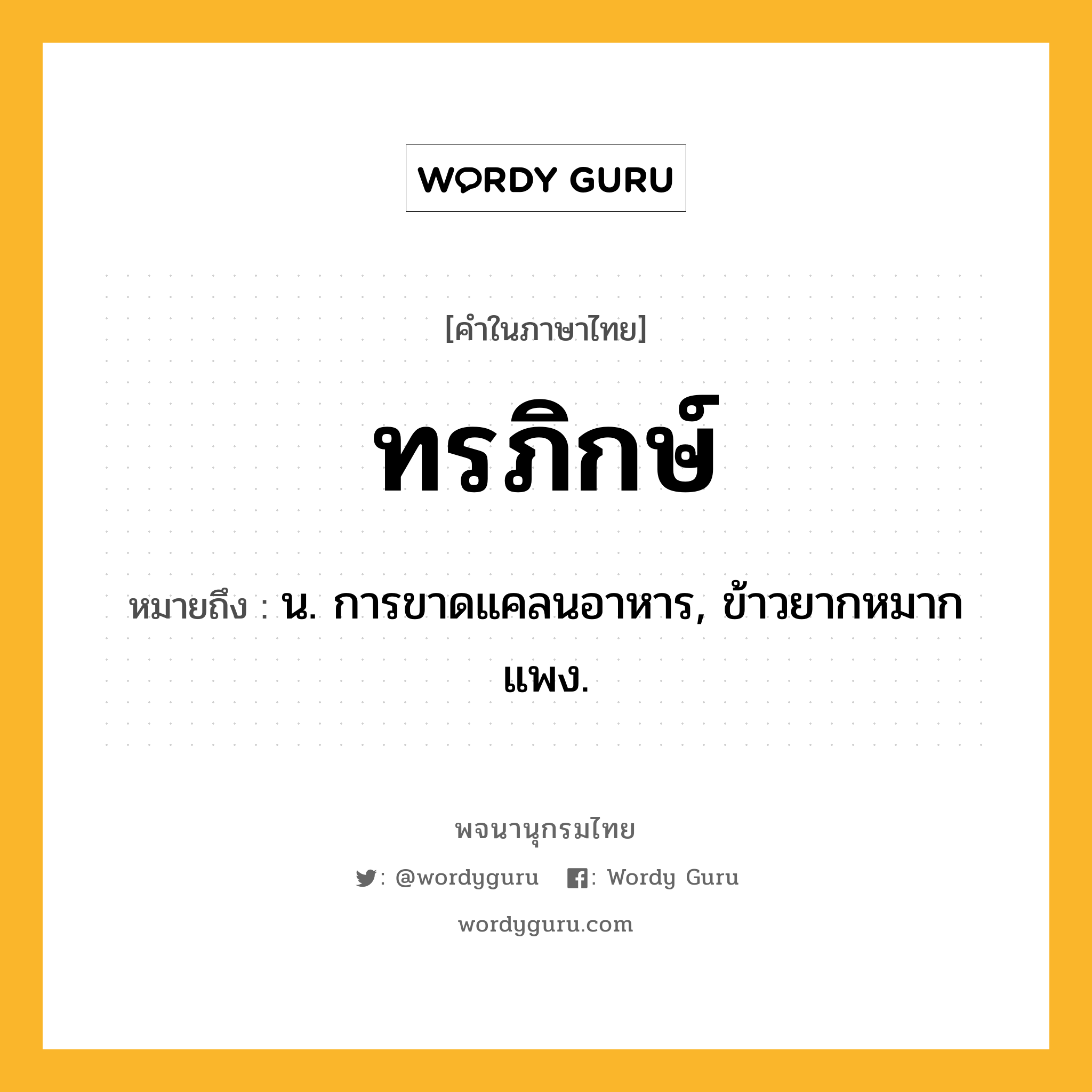 ทรภิกษ์ ความหมาย หมายถึงอะไร?, คำในภาษาไทย ทรภิกษ์ หมายถึง น. การขาดแคลนอาหาร, ข้าวยากหมากแพง.