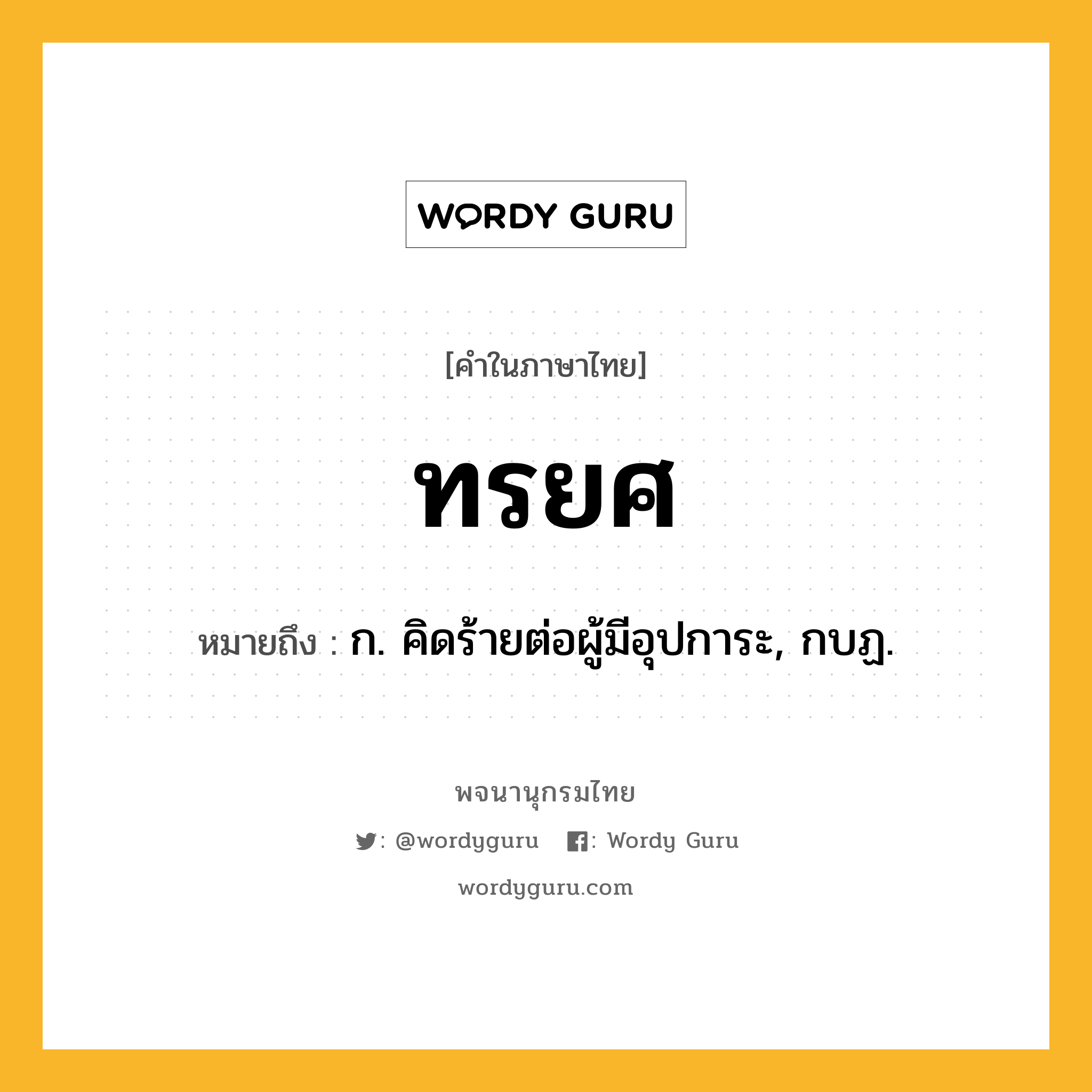 ทรยศ ความหมาย หมายถึงอะไร?, คำในภาษาไทย ทรยศ หมายถึง ก. คิดร้ายต่อผู้มีอุปการะ, กบฏ.