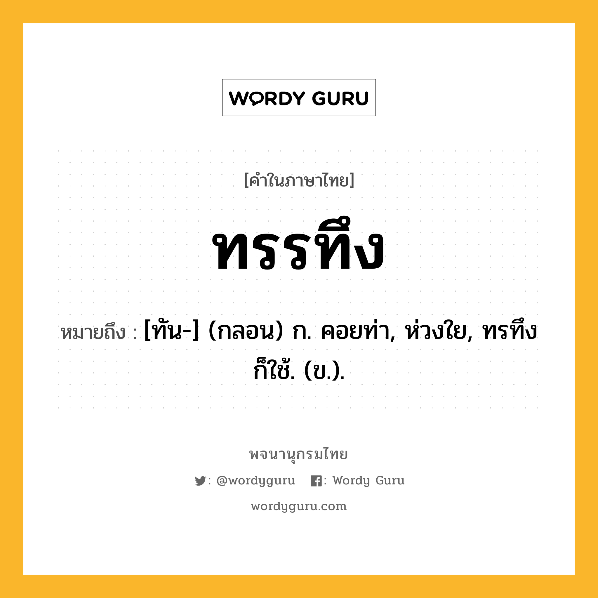 ทรรทึง ความหมาย หมายถึงอะไร?, คำในภาษาไทย ทรรทึง หมายถึง [ทัน-] (กลอน) ก. คอยท่า, ห่วงใย, ทรทึง ก็ใช้. (ข.).