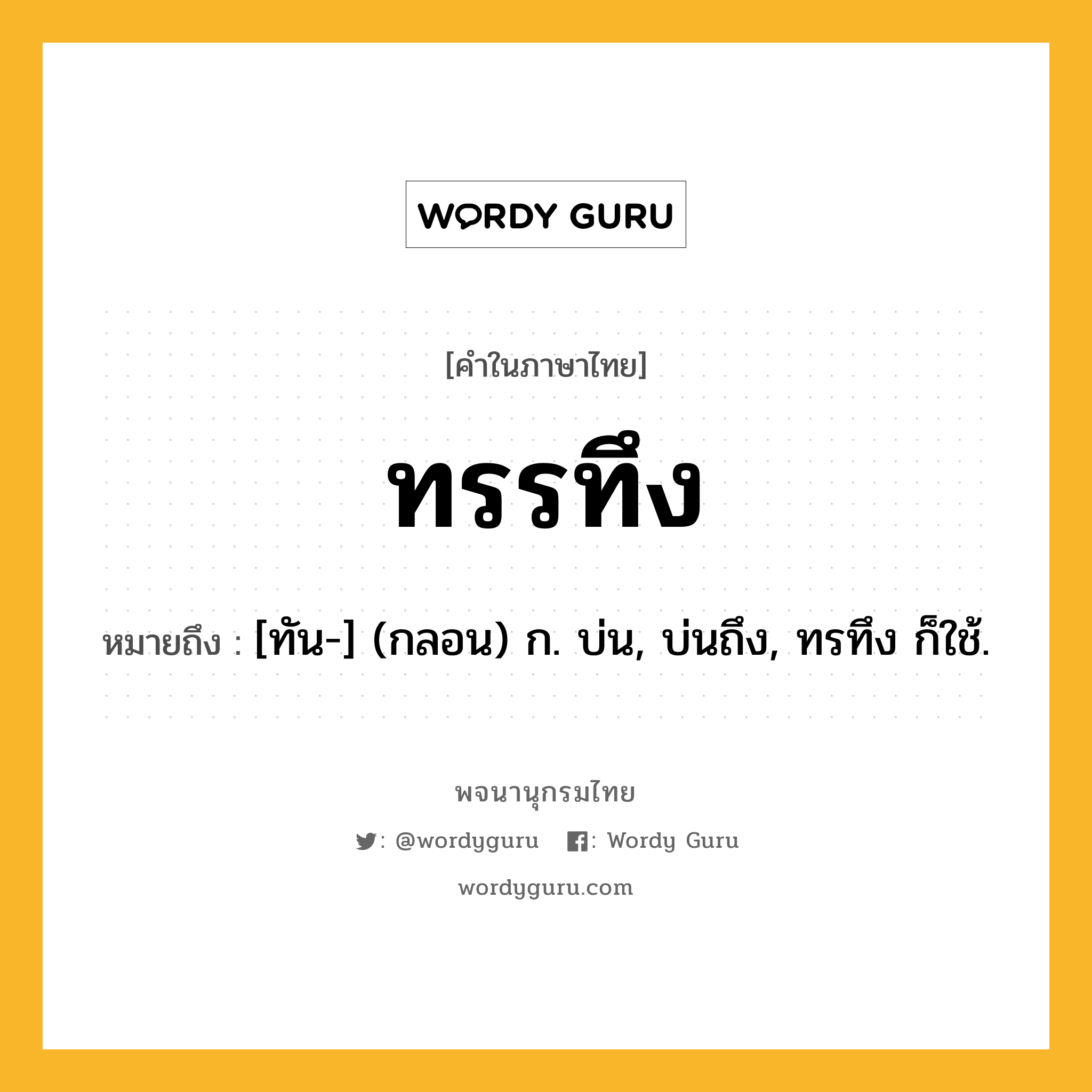 ทรรทึง ความหมาย หมายถึงอะไร?, คำในภาษาไทย ทรรทึง หมายถึง [ทัน-] (กลอน) ก. บ่น, บ่นถึง, ทรทึง ก็ใช้.