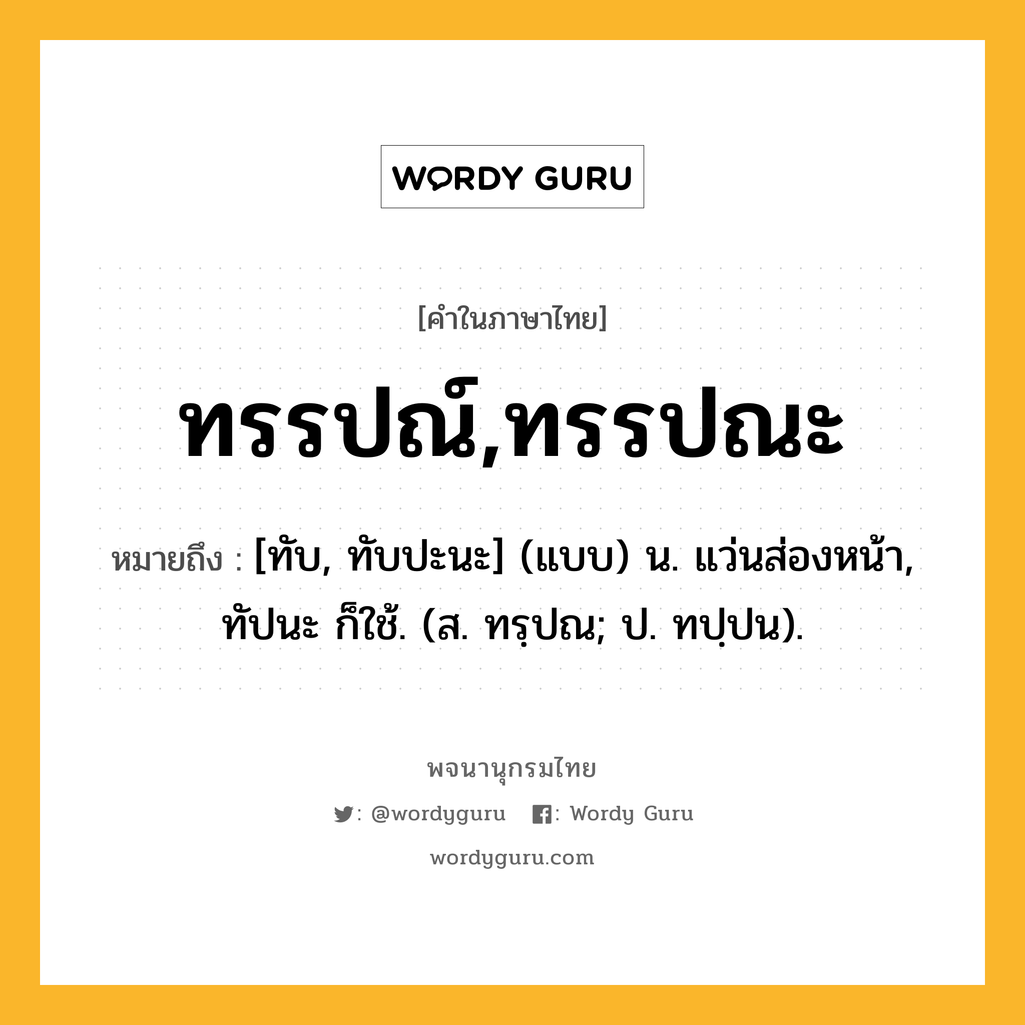 ทรรปณ์,ทรรปณะ ความหมาย หมายถึงอะไร?, คำในภาษาไทย ทรรปณ์,ทรรปณะ หมายถึง [ทับ, ทับปะนะ] (แบบ) น. แว่นส่องหน้า, ทัปนะ ก็ใช้. (ส. ทรฺปณ; ป. ทปฺปน).