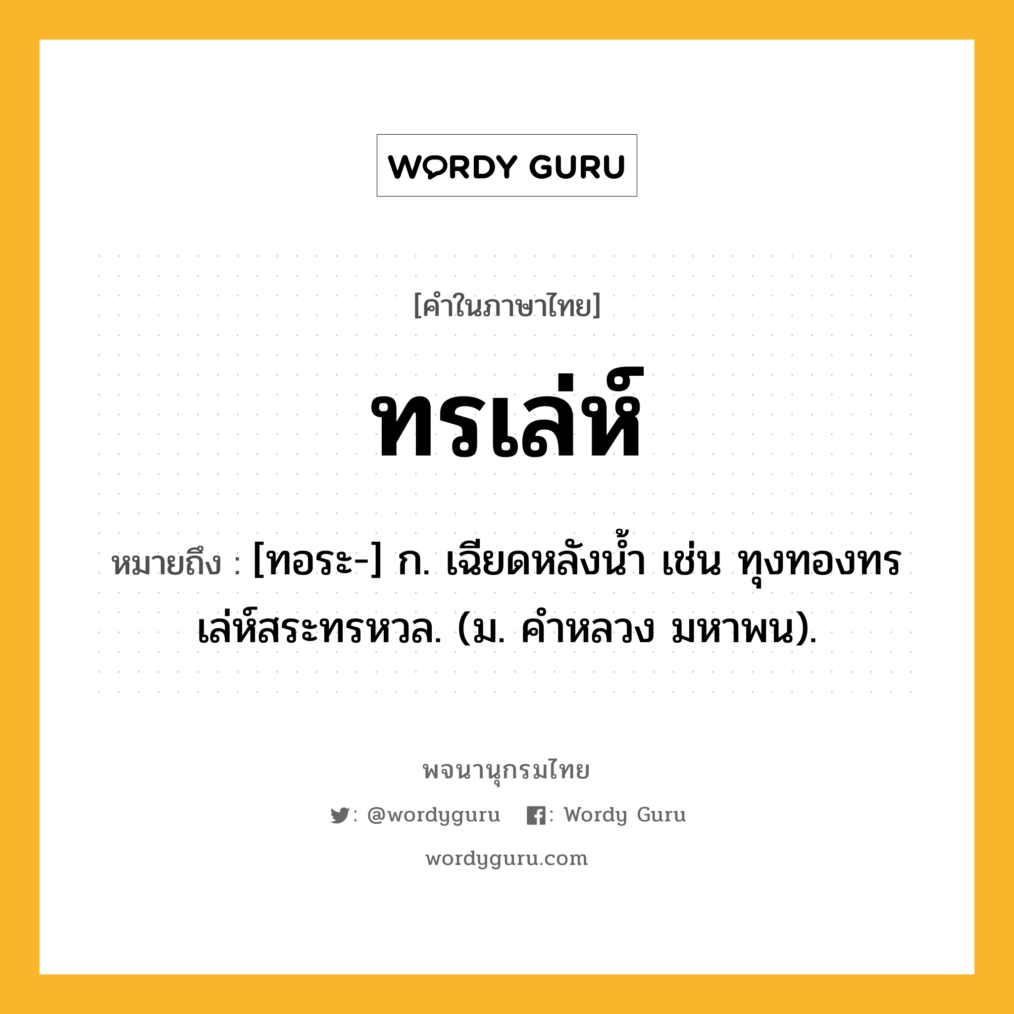 ทรเล่ห์ ความหมาย หมายถึงอะไร?, คำในภาษาไทย ทรเล่ห์ หมายถึง [ทอระ-] ก. เฉียดหลังนํ้า เช่น ทุงทองทรเล่ห์สระทรหวล. (ม. คําหลวง มหาพน).