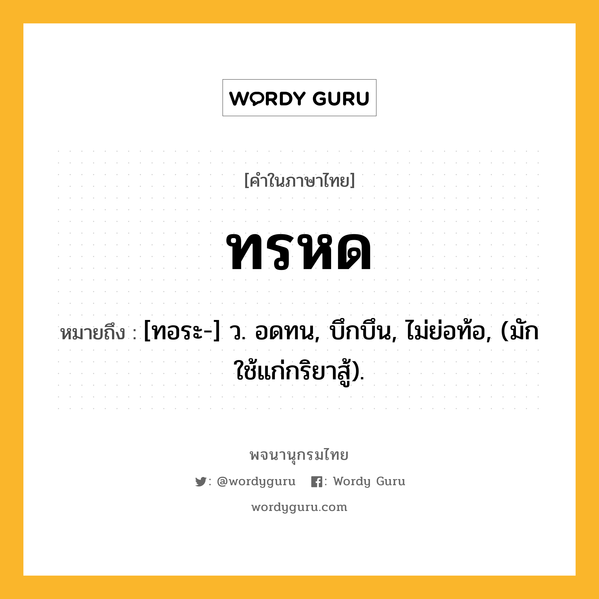 ทรหด ความหมาย หมายถึงอะไร?, คำในภาษาไทย ทรหด หมายถึง [ทอระ-] ว. อดทน, บึกบึน, ไม่ย่อท้อ, (มักใช้แก่กริยาสู้).