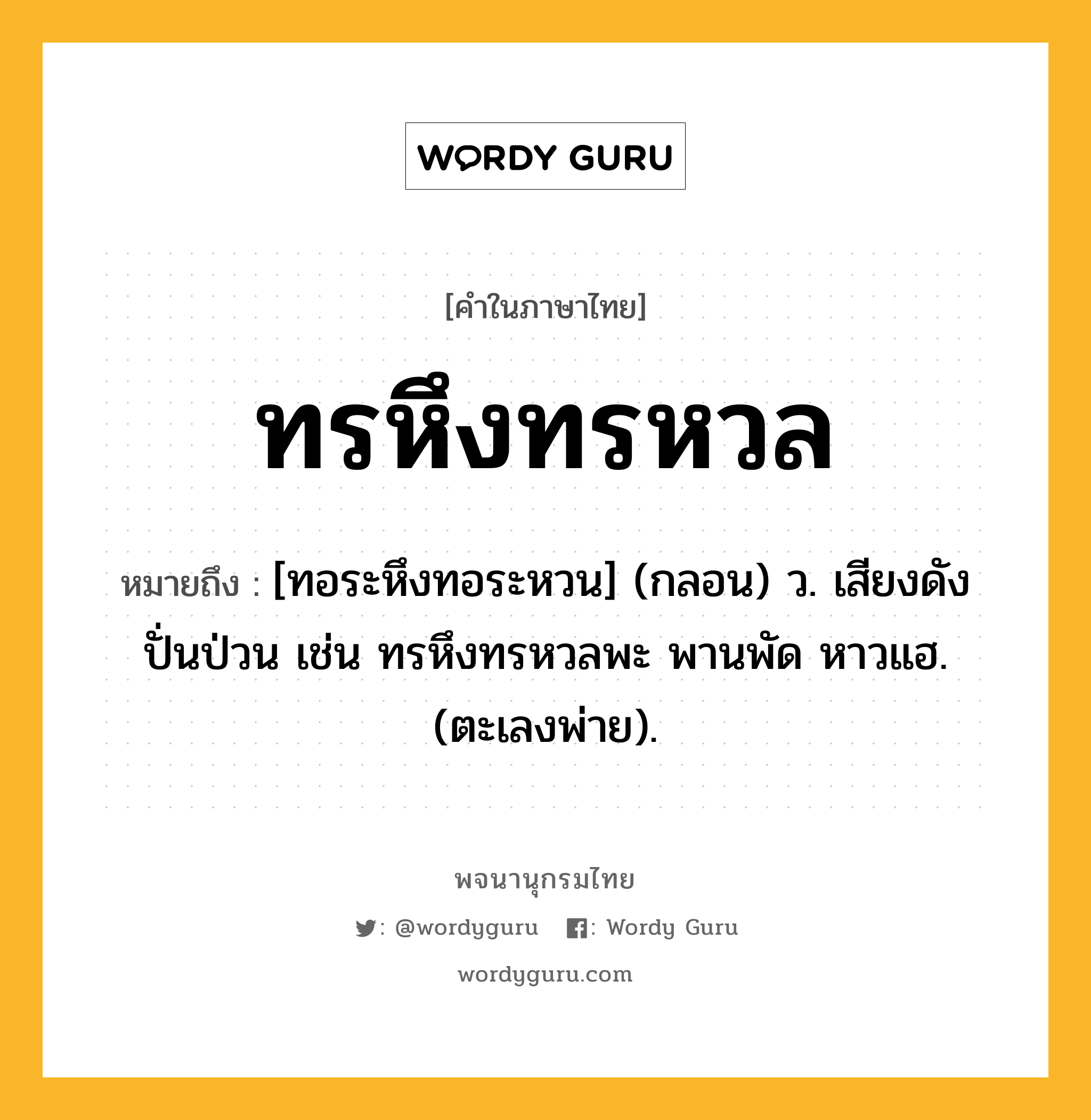 ทรหึงทรหวล ความหมาย หมายถึงอะไร?, คำในภาษาไทย ทรหึงทรหวล หมายถึง [ทอระหึงทอระหวน] (กลอน) ว. เสียงดังปั่นป่วน เช่น ทรหึงทรหวลพะ พานพัด หาวแฮ. (ตะเลงพ่าย).