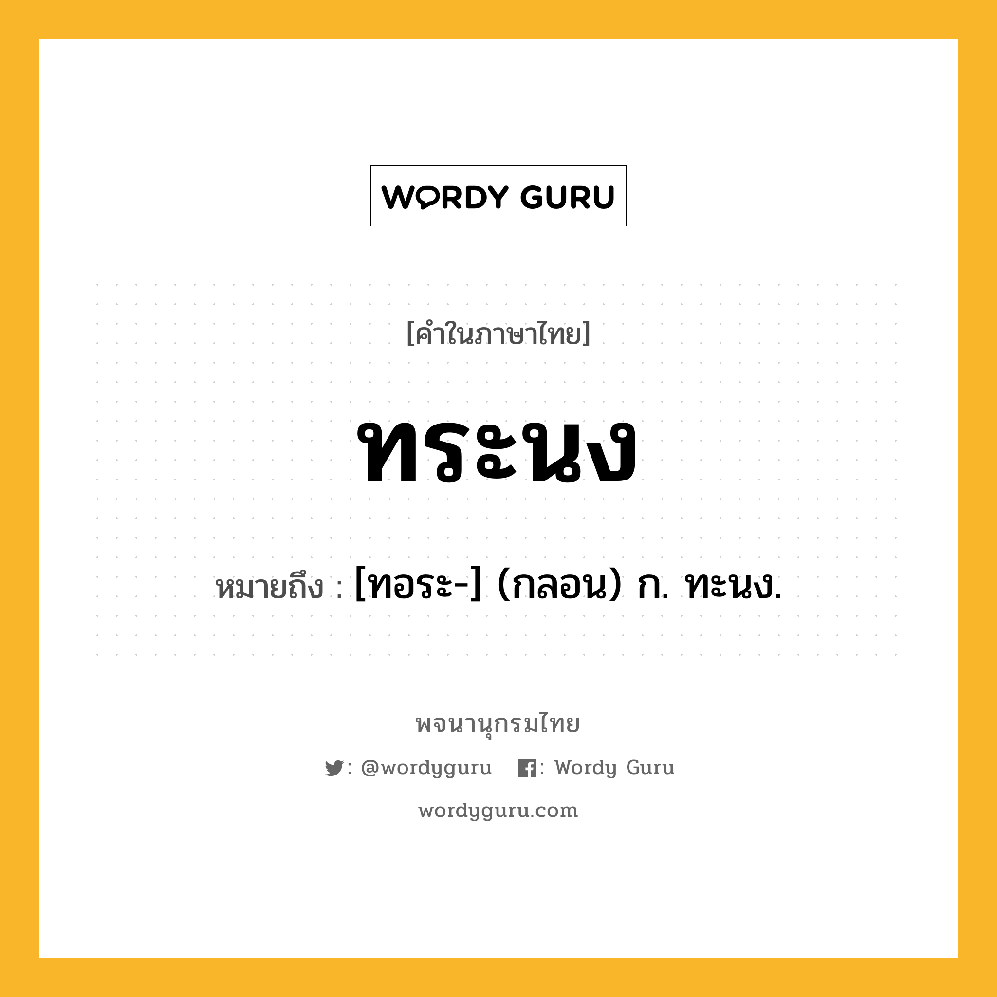 ทระนง ความหมาย หมายถึงอะไร?, คำในภาษาไทย ทระนง หมายถึง [ทอระ-] (กลอน) ก. ทะนง.