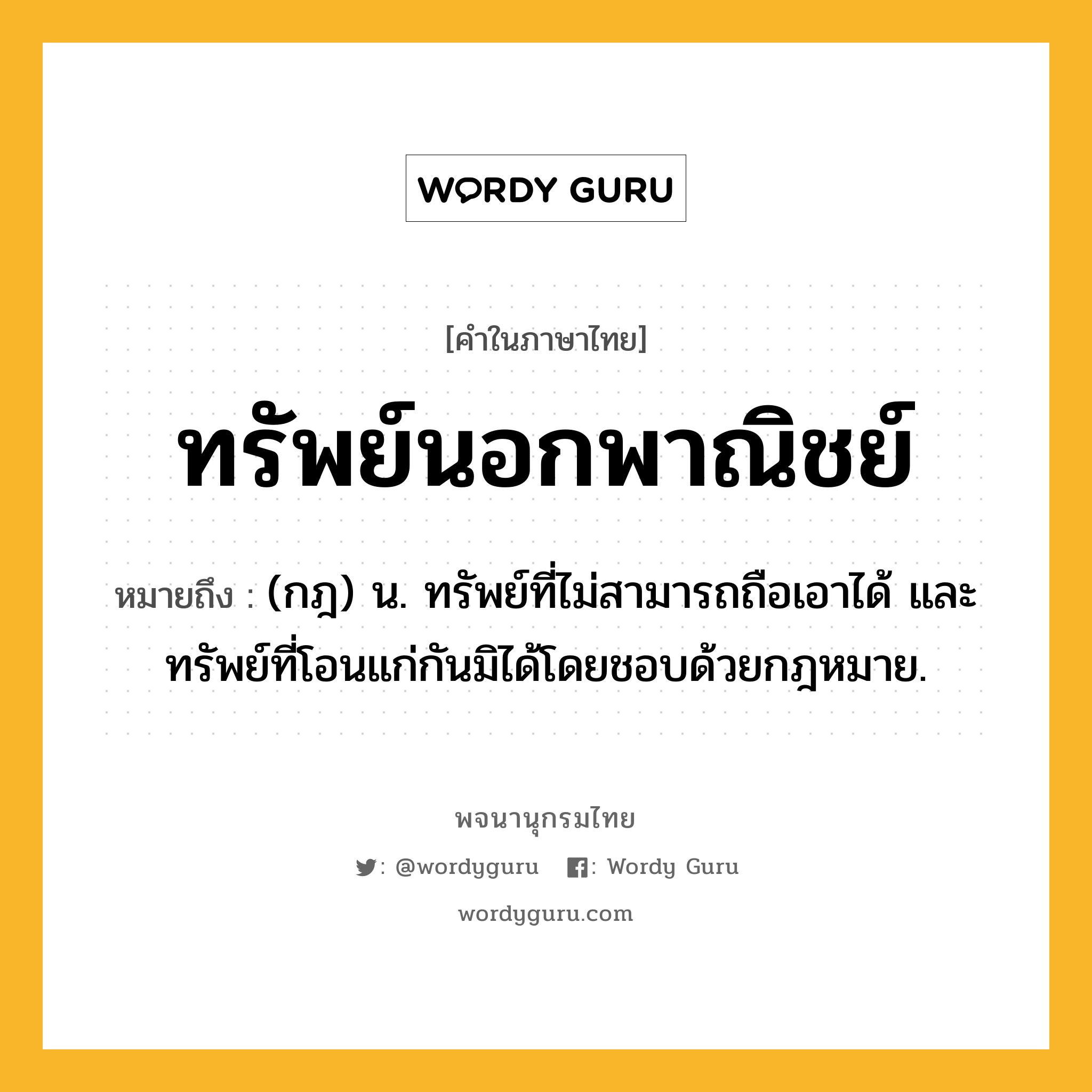 ทรัพย์นอกพาณิชย์ ความหมาย หมายถึงอะไร?, คำในภาษาไทย ทรัพย์นอกพาณิชย์ หมายถึง (กฎ) น. ทรัพย์ที่ไม่สามารถถือเอาได้ และทรัพย์ที่โอนแก่กันมิได้โดยชอบด้วยกฎหมาย.