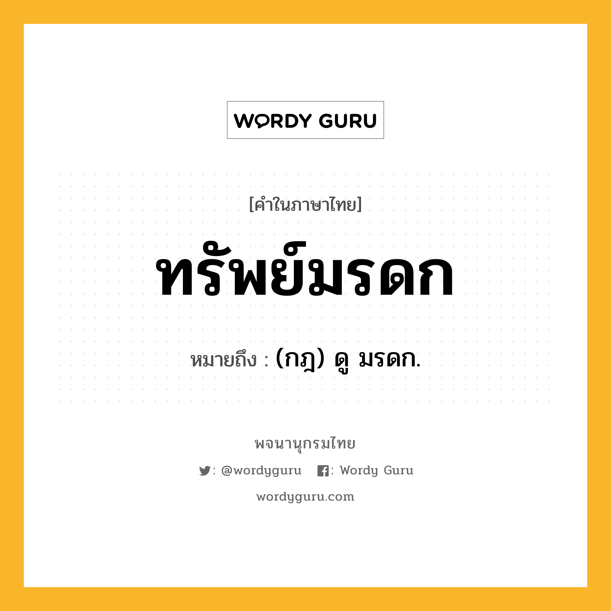 ทรัพย์มรดก ความหมาย หมายถึงอะไร?, คำในภาษาไทย ทรัพย์มรดก หมายถึง (กฎ) ดู มรดก.