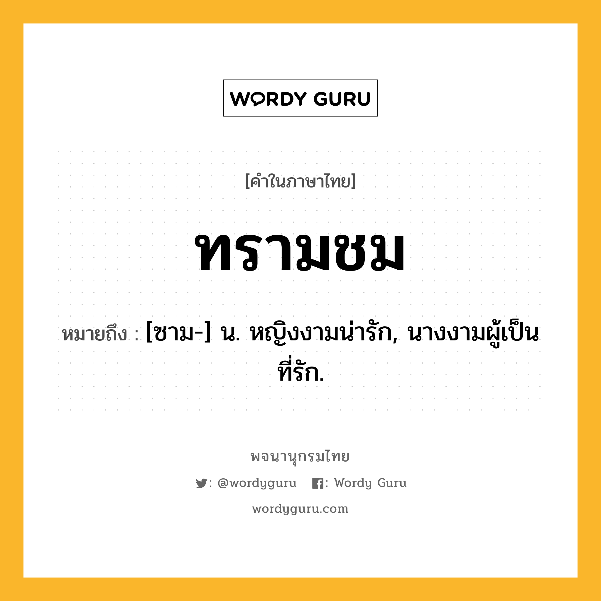 ทรามชม ความหมาย หมายถึงอะไร?, คำในภาษาไทย ทรามชม หมายถึง [ซาม-] น. หญิงงามน่ารัก, นางงามผู้เป็นที่รัก.