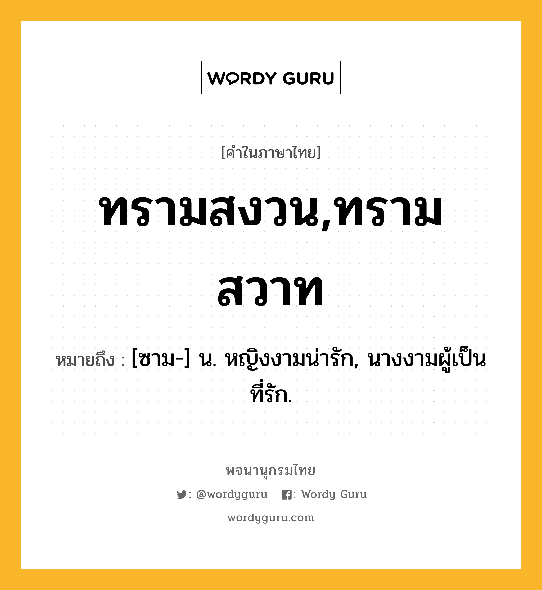 ทรามสงวน,ทรามสวาท ความหมาย หมายถึงอะไร?, คำในภาษาไทย ทรามสงวน,ทรามสวาท หมายถึง [ซาม-] น. หญิงงามน่ารัก, นางงามผู้เป็นที่รัก.