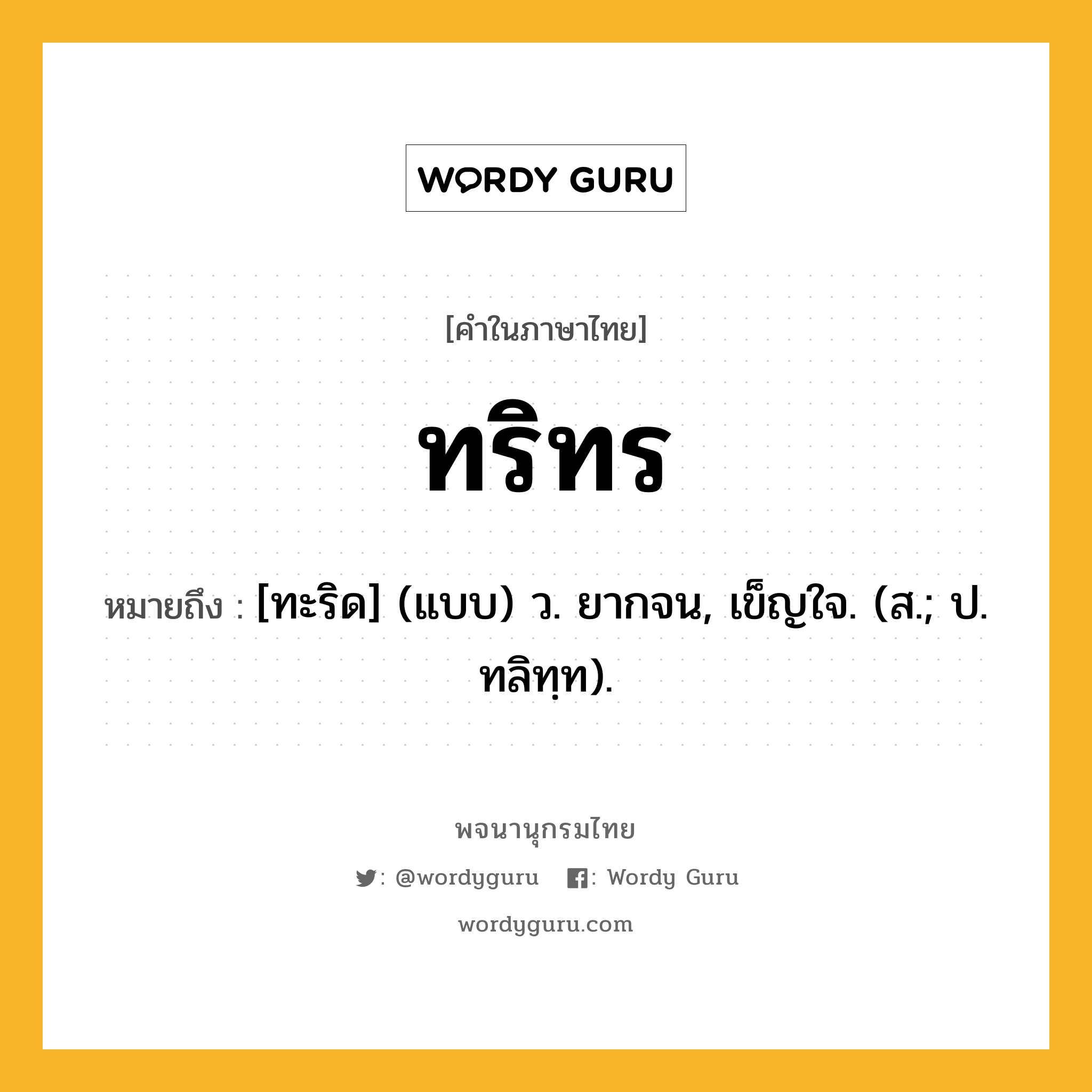 ทริทร ความหมาย หมายถึงอะไร?, คำในภาษาไทย ทริทร หมายถึง [ทะริด] (แบบ) ว. ยากจน, เข็ญใจ. (ส.; ป. ทลิทฺท).