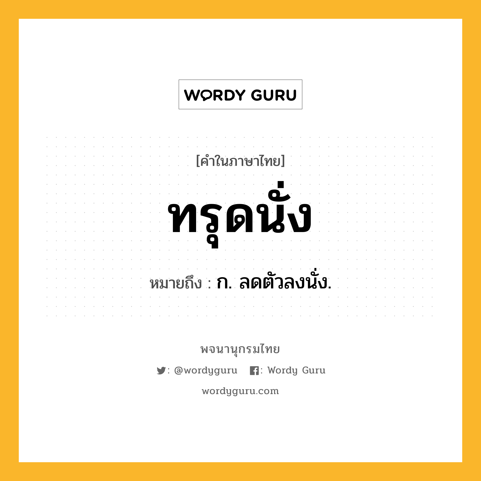 ทรุดนั่ง ความหมาย หมายถึงอะไร?, คำในภาษาไทย ทรุดนั่ง หมายถึง ก. ลดตัวลงนั่ง.