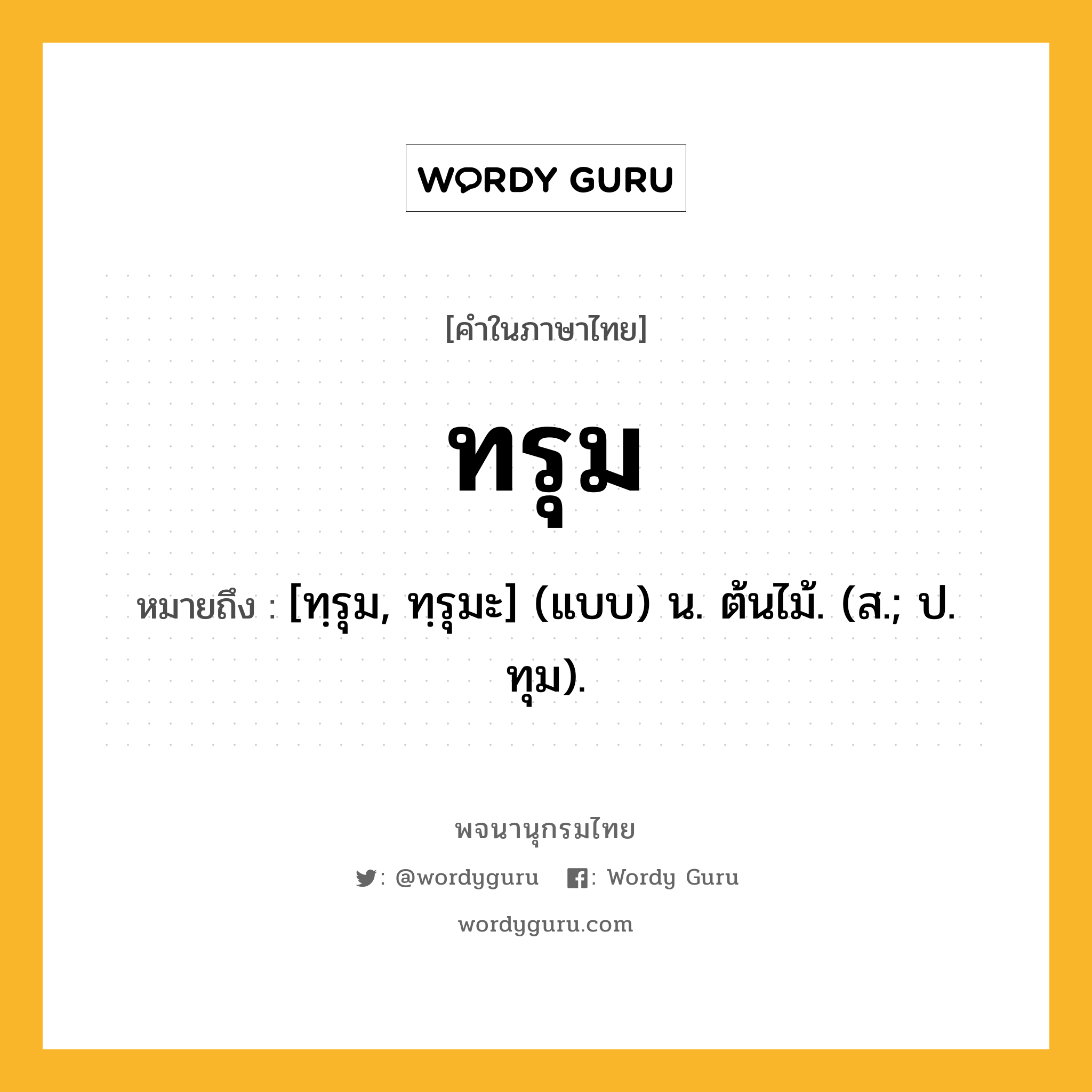 ทรุม ความหมาย หมายถึงอะไร?, คำในภาษาไทย ทรุม หมายถึง [ทฺรุม, ทฺรุมะ] (แบบ) น. ต้นไม้. (ส.; ป. ทุม).