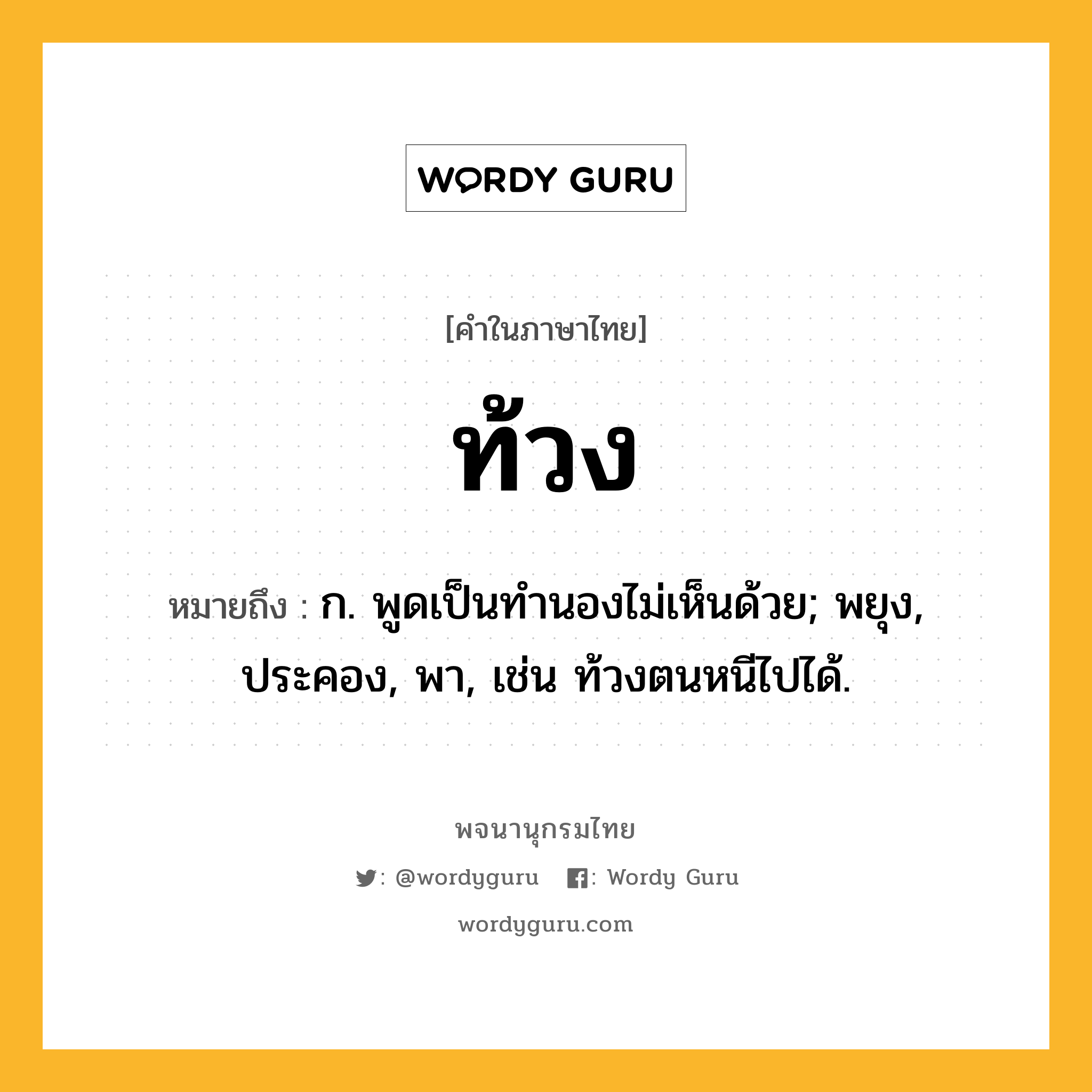 ท้วง ความหมาย หมายถึงอะไร?, คำในภาษาไทย ท้วง หมายถึง ก. พูดเป็นทํานองไม่เห็นด้วย; พยุง, ประคอง, พา, เช่น ท้วงตนหนีไปได้.