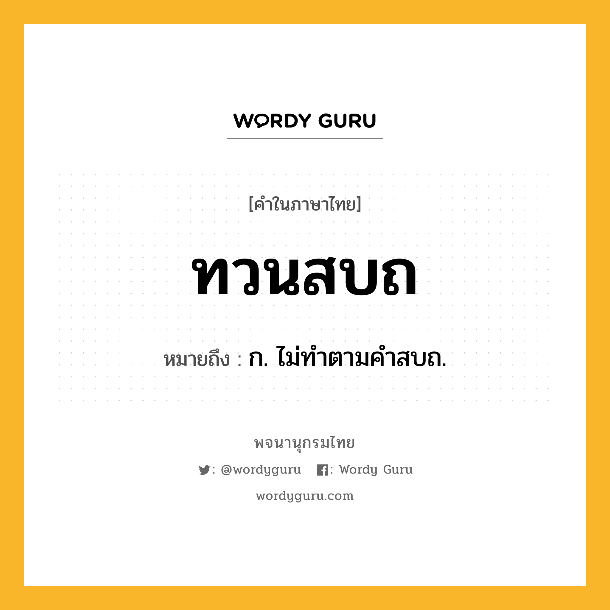 ทวนสบถ ความหมาย หมายถึงอะไร?, คำในภาษาไทย ทวนสบถ หมายถึง ก. ไม่ทําตามคําสบถ.