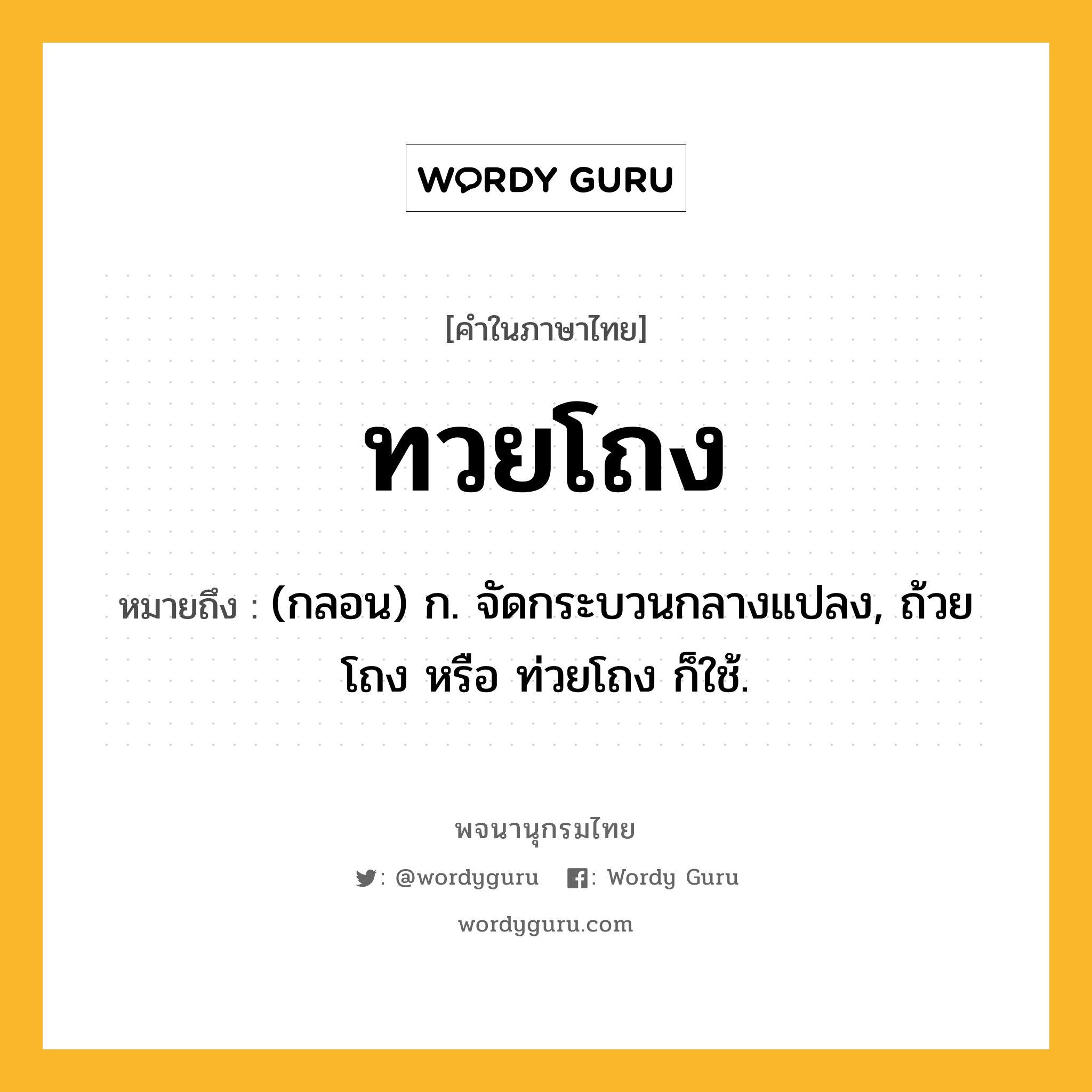 ทวยโถง ความหมาย หมายถึงอะไร?, คำในภาษาไทย ทวยโถง หมายถึง (กลอน) ก. จัดกระบวนกลางแปลง, ถ้วยโถง หรือ ท่วยโถง ก็ใช้.