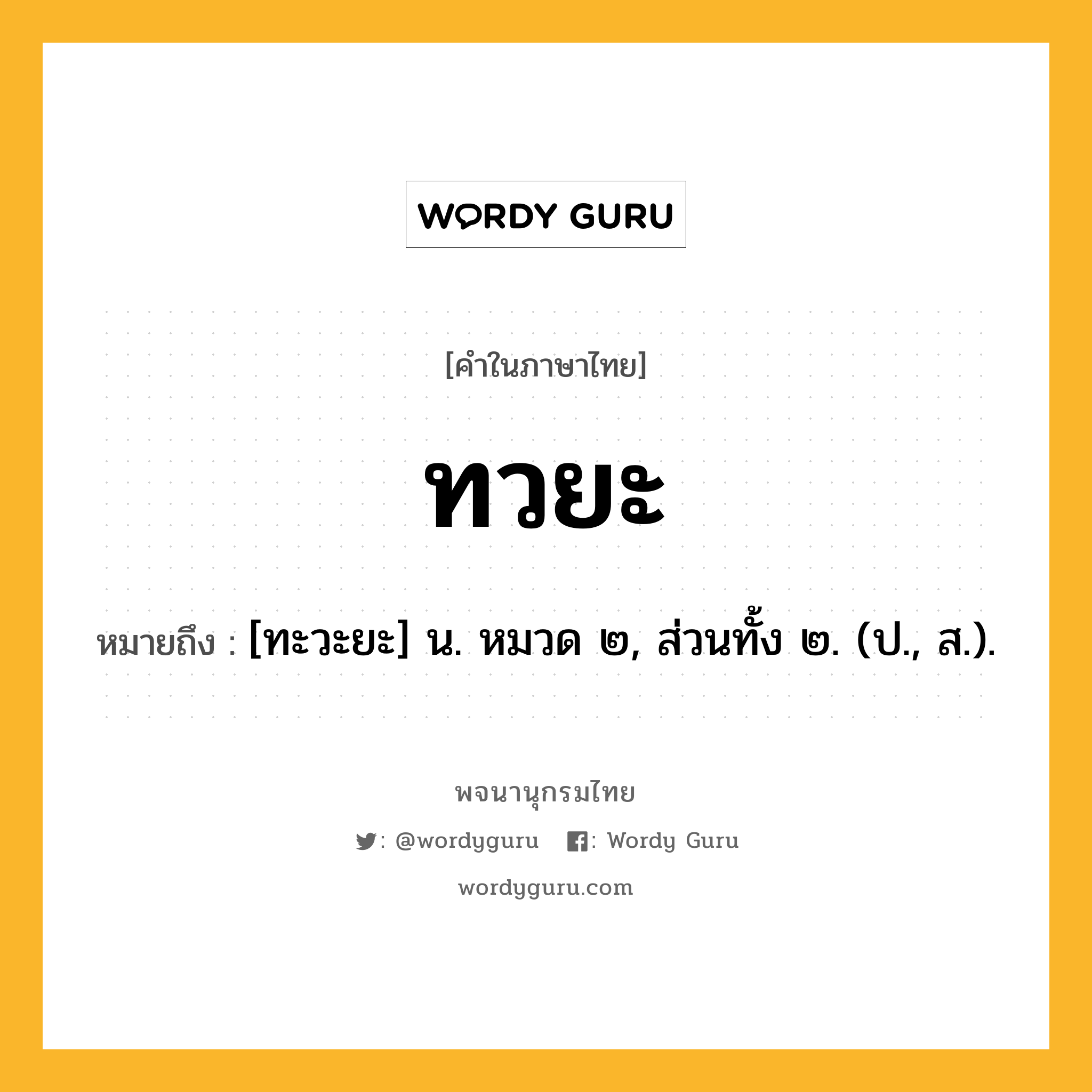 ทวยะ ความหมาย หมายถึงอะไร?, คำในภาษาไทย ทวยะ หมายถึง [ทะวะยะ] น. หมวด ๒, ส่วนทั้ง ๒. (ป., ส.).