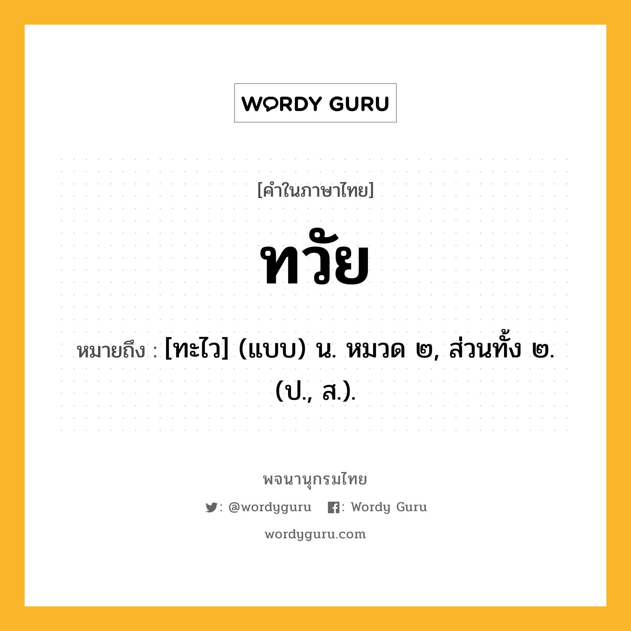 ทวัย ความหมาย หมายถึงอะไร?, คำในภาษาไทย ทวัย หมายถึง [ทะไว] (แบบ) น. หมวด ๒, ส่วนทั้ง ๒. (ป., ส.).