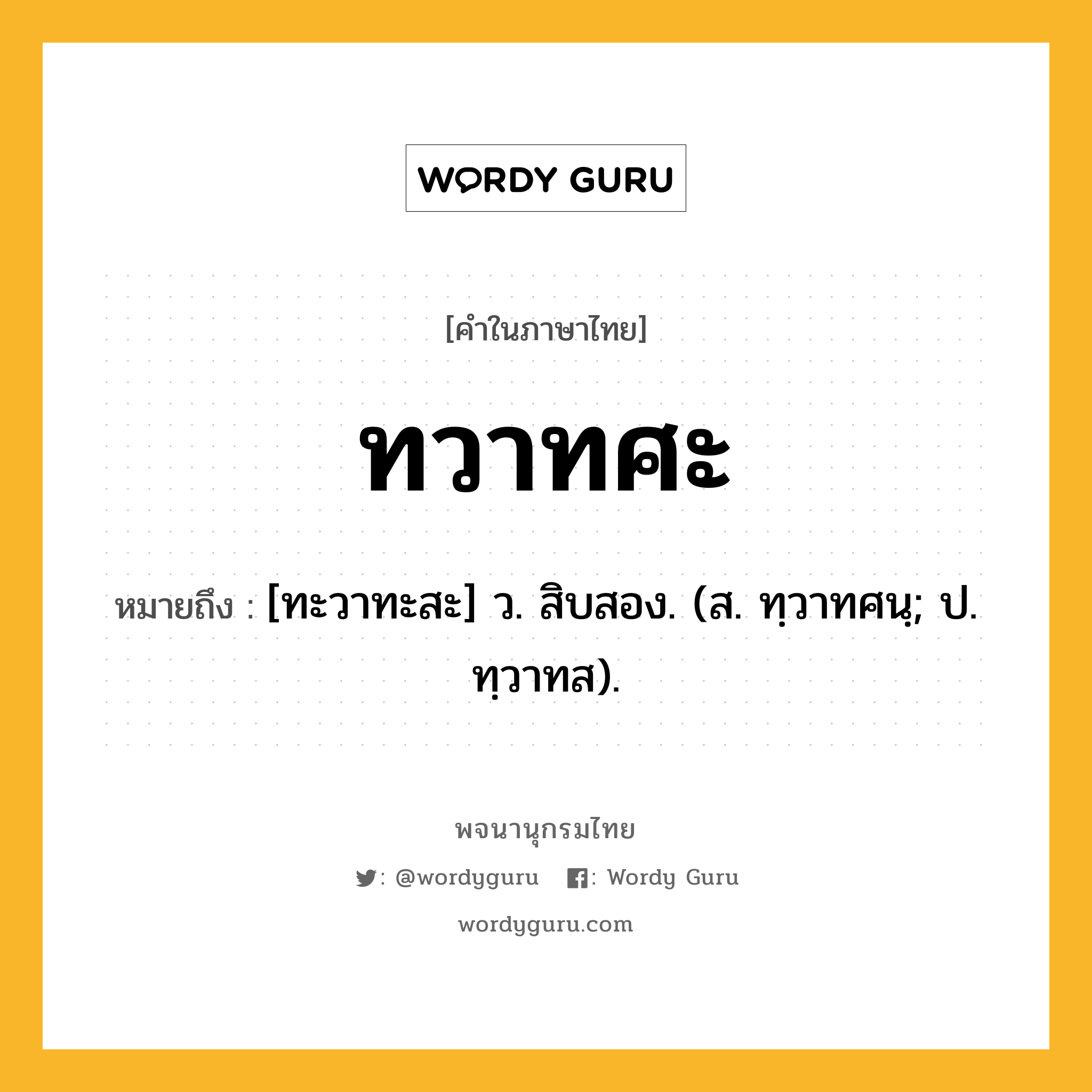 ทวาทศะ ความหมาย หมายถึงอะไร?, คำในภาษาไทย ทวาทศะ หมายถึง [ทะวาทะสะ] ว. สิบสอง. (ส. ทฺวาทศนฺ; ป. ทฺวาทส).