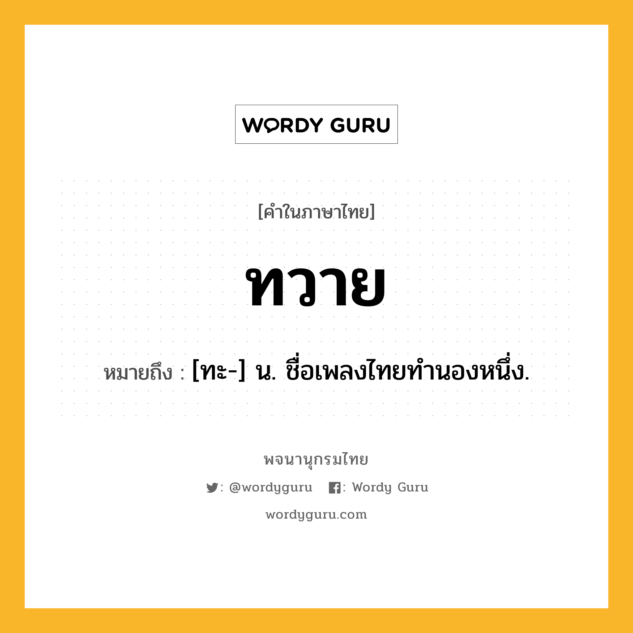 ทวาย ความหมาย หมายถึงอะไร?, คำในภาษาไทย ทวาย หมายถึง [ทะ-] น. ชื่อเพลงไทยทํานองหนึ่ง.