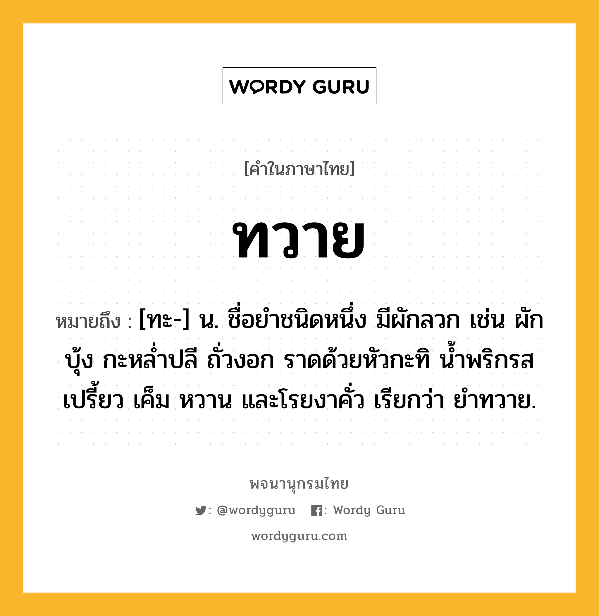 ทวาย ความหมาย หมายถึงอะไร?, คำในภาษาไทย ทวาย หมายถึง [ทะ-] น. ชื่อยําชนิดหนึ่ง มีผักลวก เช่น ผักบุ้ง กะหลํ่าปลี ถั่วงอก ราดด้วยหัวกะทิ นํ้าพริกรสเปรี้ยว เค็ม หวาน และโรยงาคั่ว เรียกว่า ยําทวาย.