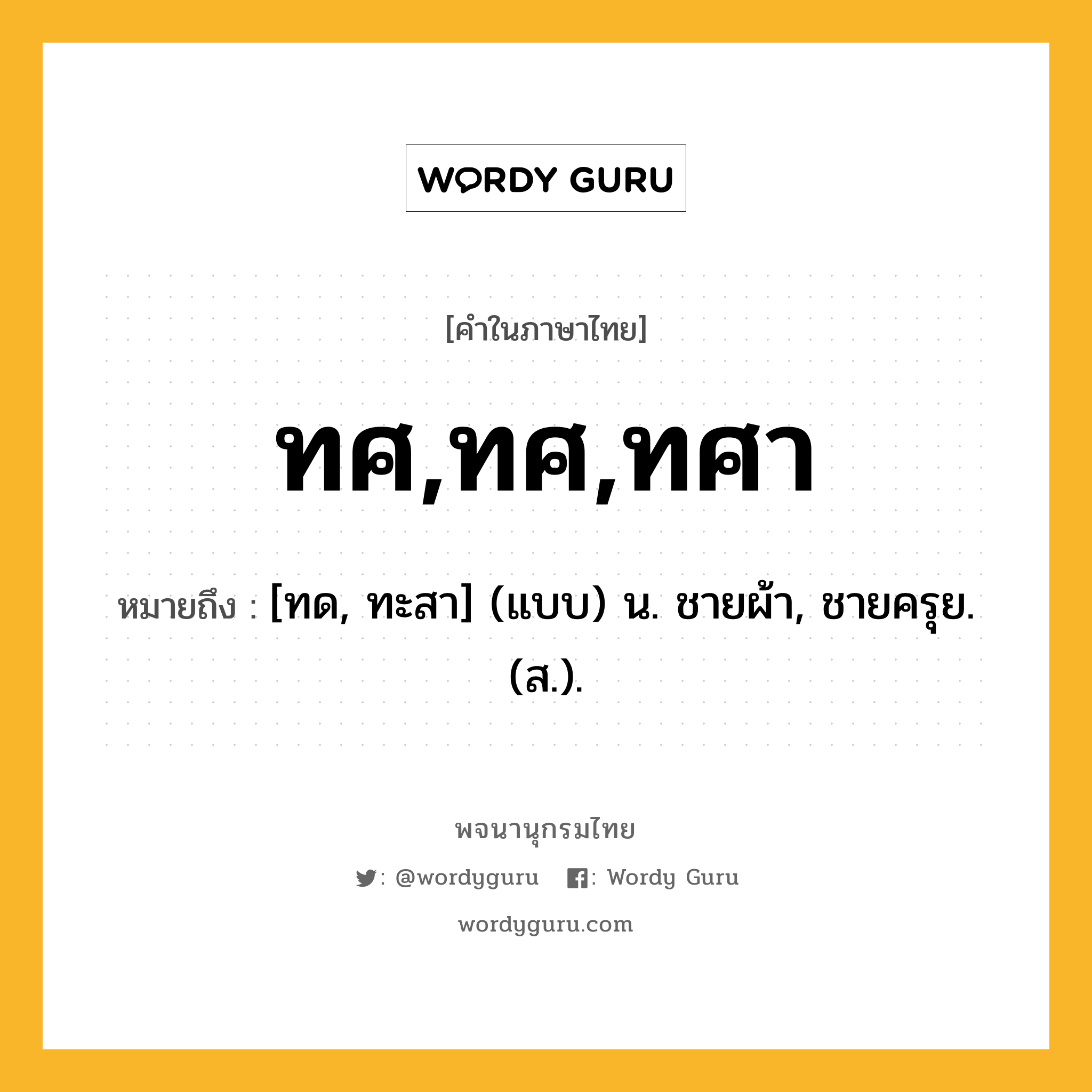 ทศ,ทศ,ทศา ความหมาย หมายถึงอะไร?, คำในภาษาไทย ทศ,ทศ,ทศา หมายถึง [ทด, ทะสา] (แบบ) น. ชายผ้า, ชายครุย. (ส.).