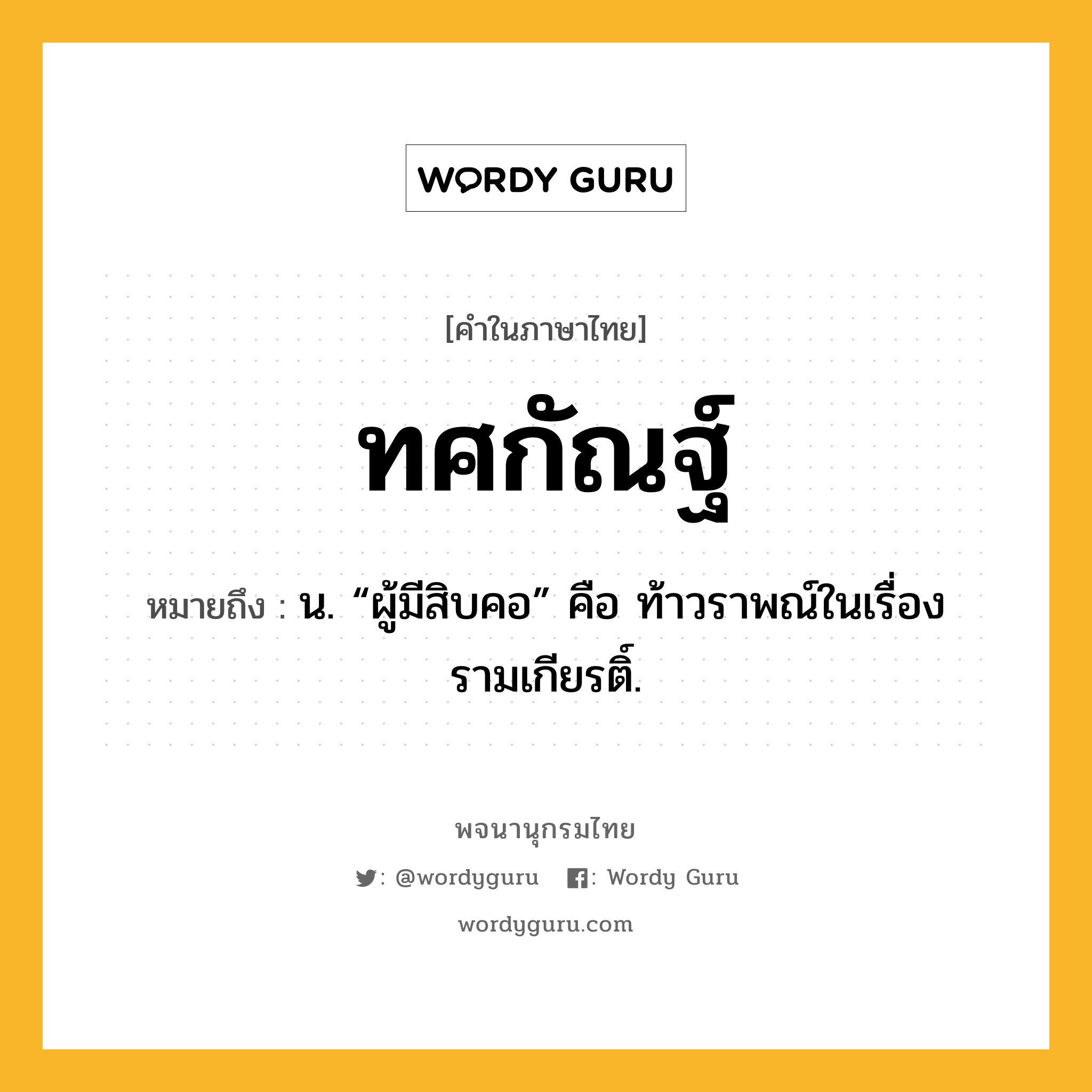 ทศกัณฐ์ ความหมาย หมายถึงอะไร?, คำในภาษาไทย ทศกัณฐ์ หมายถึง น. “ผู้มีสิบคอ” คือ ท้าวราพณ์ในเรื่องรามเกียรติ์.