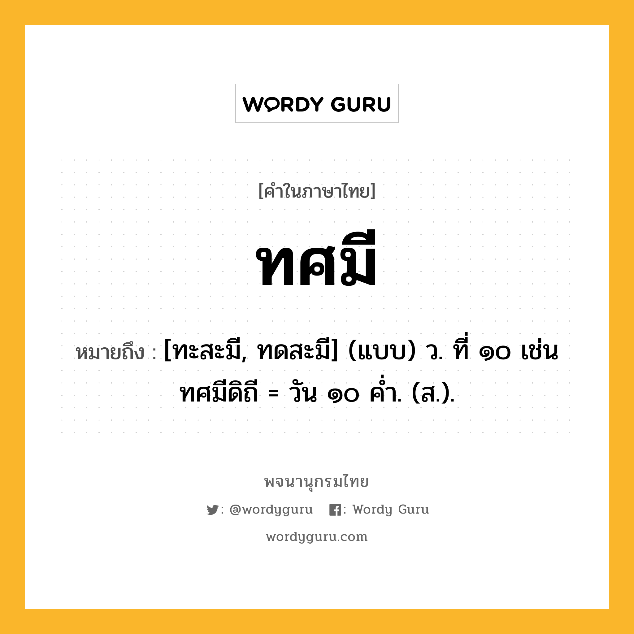 ทศมี ความหมาย หมายถึงอะไร?, คำในภาษาไทย ทศมี หมายถึง [ทะสะมี, ทดสะมี] (แบบ) ว. ที่ ๑๐ เช่น ทศมีดิถี = วัน ๑๐ คํ่า. (ส.).