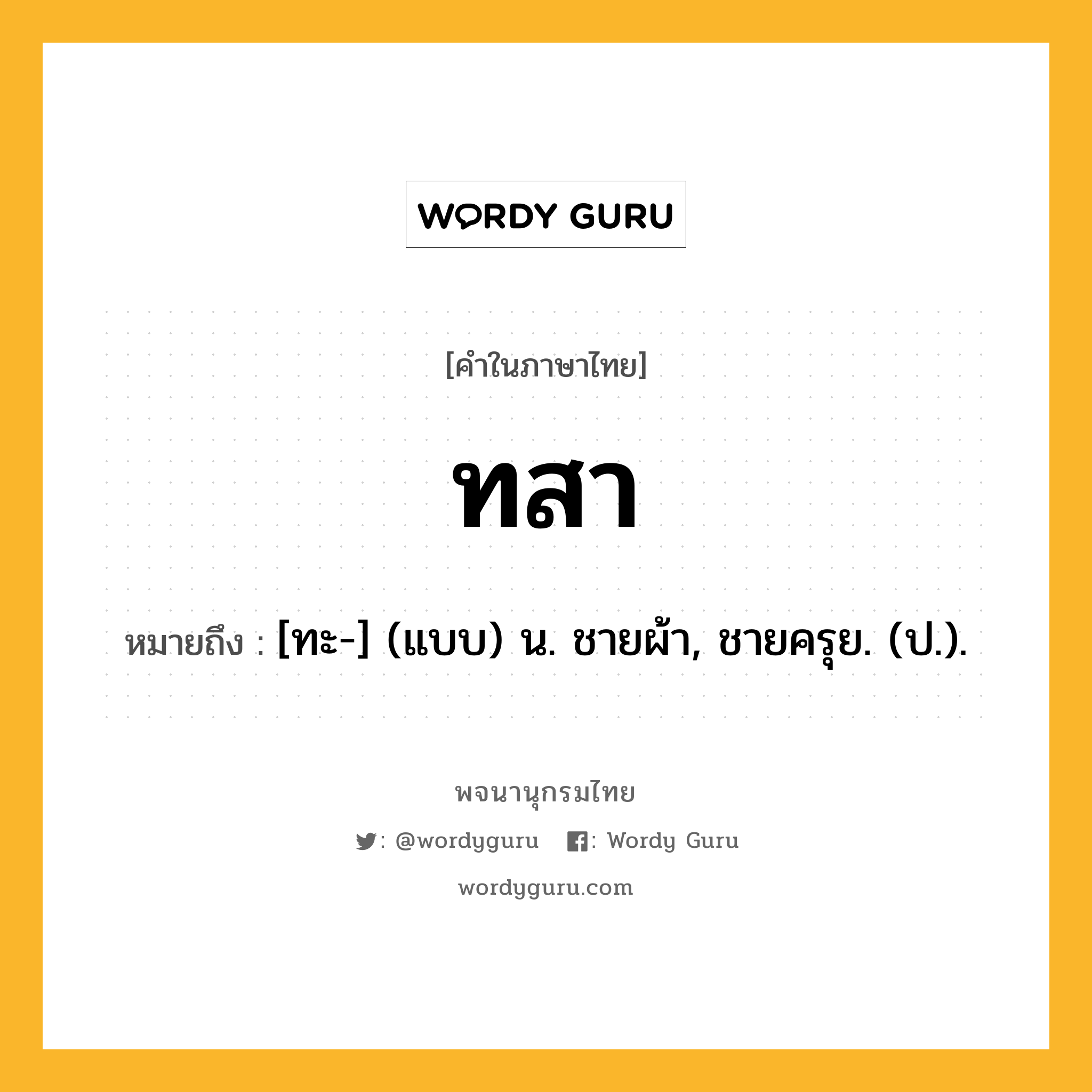 ทสา ความหมาย หมายถึงอะไร?, คำในภาษาไทย ทสา หมายถึง [ทะ-] (แบบ) น. ชายผ้า, ชายครุย. (ป.).