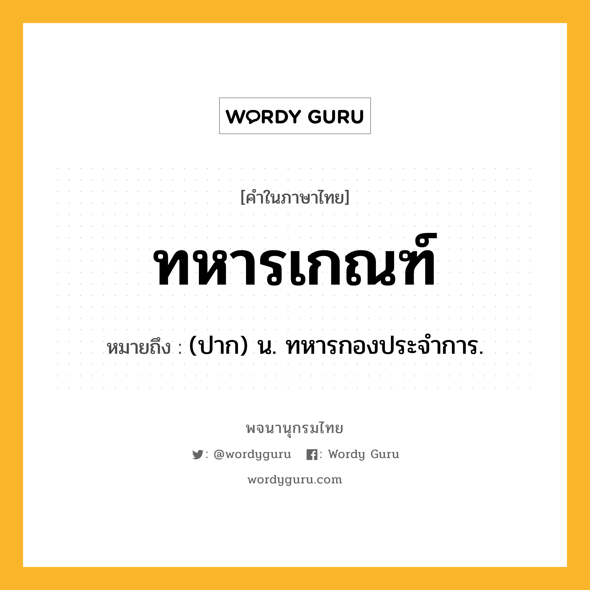 ทหารเกณฑ์ ความหมาย หมายถึงอะไร?, คำในภาษาไทย ทหารเกณฑ์ หมายถึง (ปาก) น. ทหารกองประจำการ.