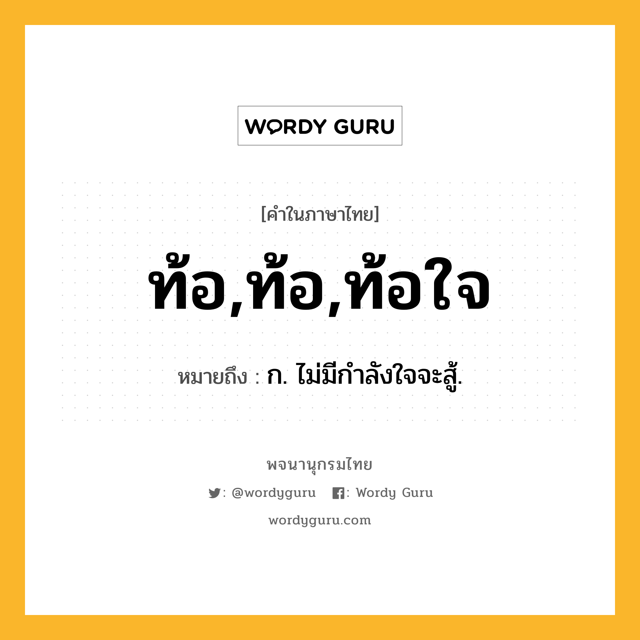 ท้อ,ท้อ,ท้อใจ ความหมาย หมายถึงอะไร?, คำในภาษาไทย ท้อ,ท้อ,ท้อใจ หมายถึง ก. ไม่มีกําลังใจจะสู้.