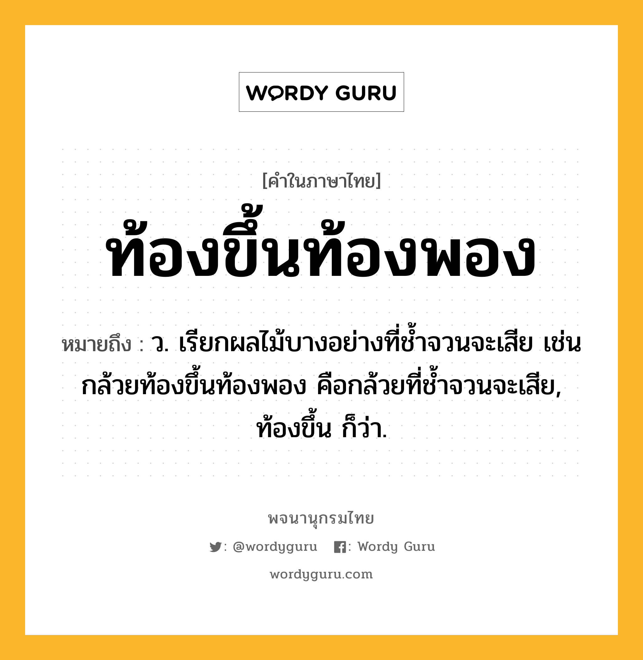 ท้องขึ้นท้องพอง ความหมาย หมายถึงอะไร?, คำในภาษาไทย ท้องขึ้นท้องพอง หมายถึง ว. เรียกผลไม้บางอย่างที่ชํ้าจวนจะเสีย เช่น กล้วยท้องขึ้นท้องพอง คือกล้วยที่ชํ้าจวนจะเสีย, ท้องขึ้น ก็ว่า.