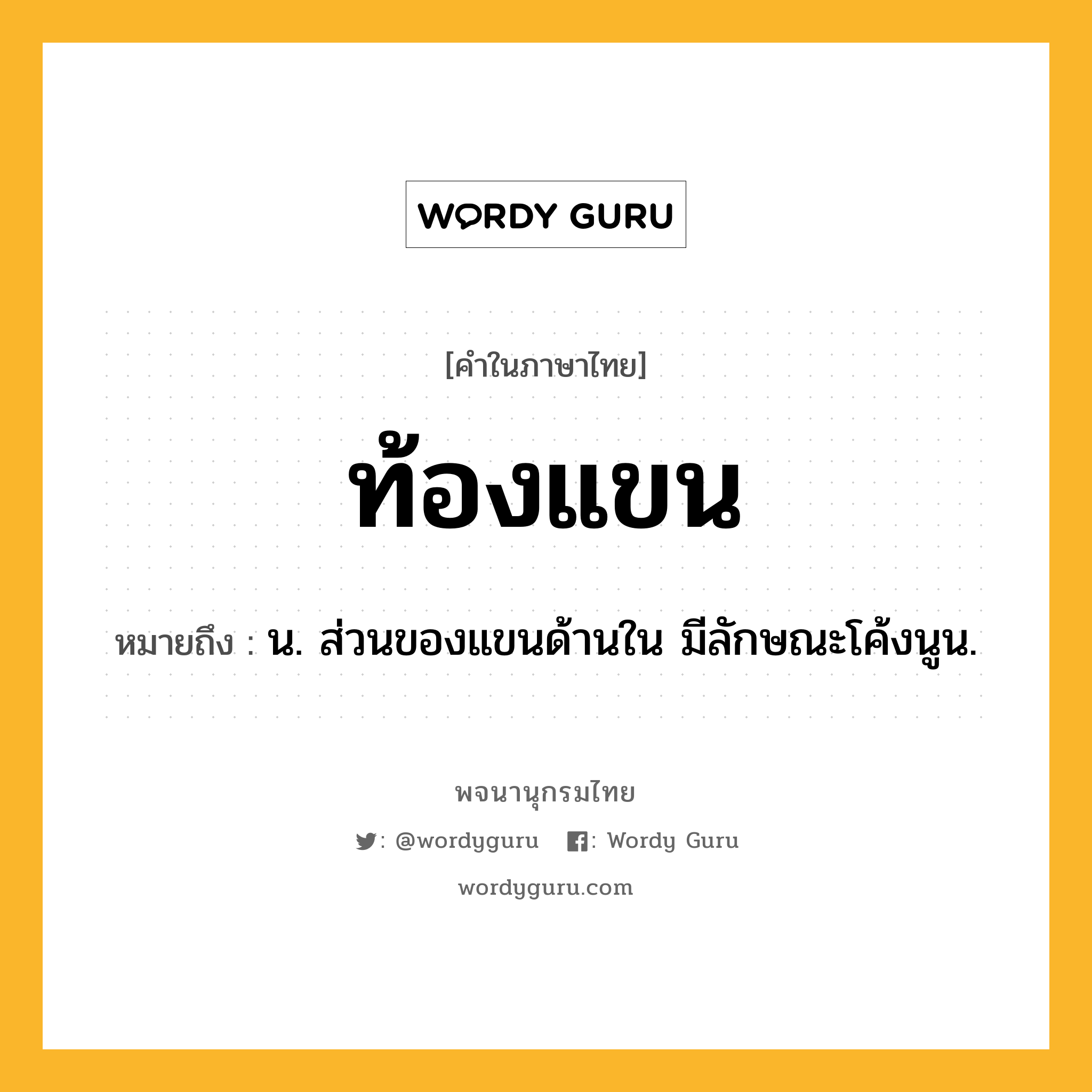 ท้องแขน ความหมาย หมายถึงอะไร?, คำในภาษาไทย ท้องแขน หมายถึง น. ส่วนของแขนด้านใน มีลักษณะโค้งนูน.