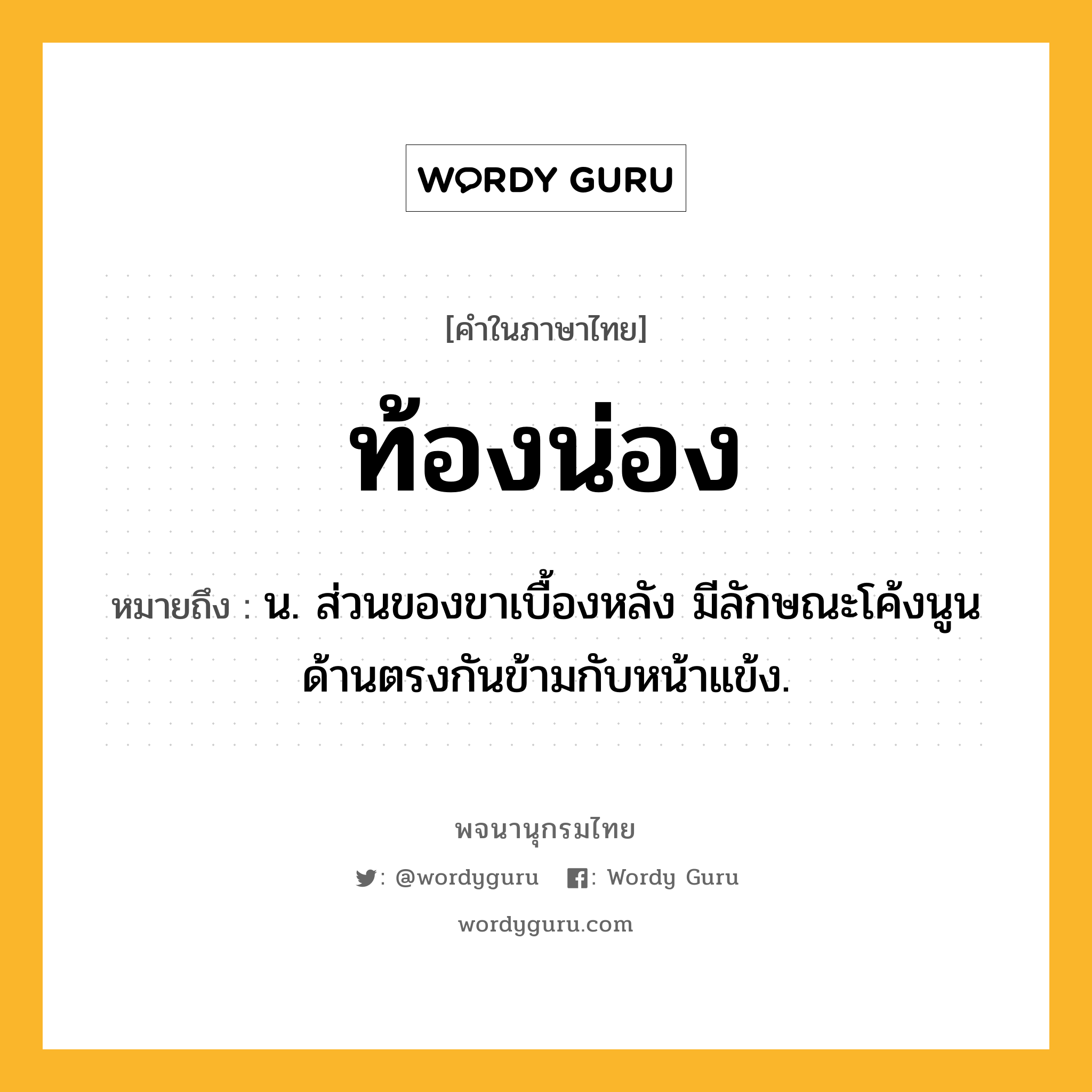 ท้องน่อง ความหมาย หมายถึงอะไร?, คำในภาษาไทย ท้องน่อง หมายถึง น. ส่วนของขาเบื้องหลัง มีลักษณะโค้งนูน ด้านตรงกันข้ามกับหน้าแข้ง.