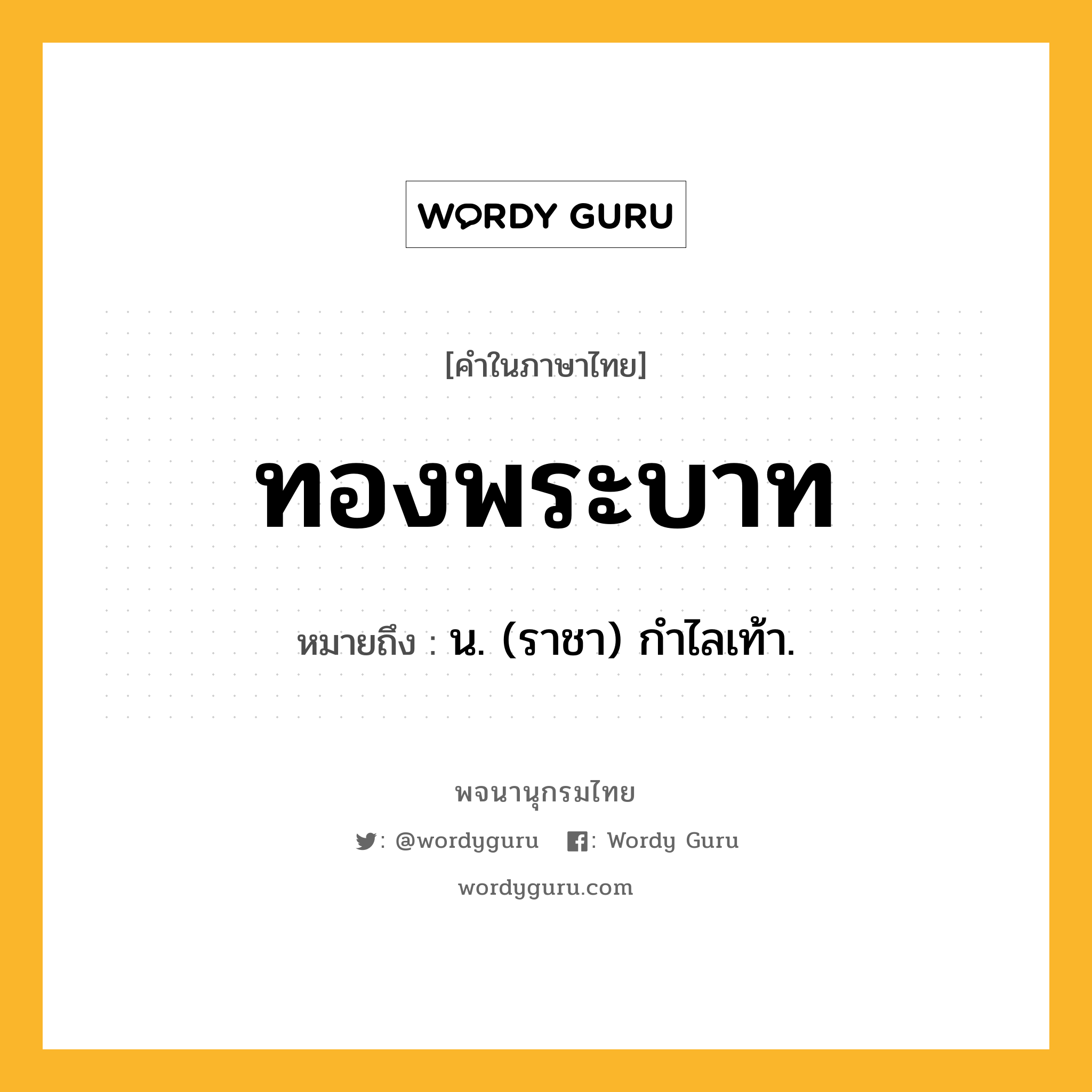 ทองพระบาท ความหมาย หมายถึงอะไร?, คำในภาษาไทย ทองพระบาท หมายถึง น. (ราชา) กำไลเท้า.