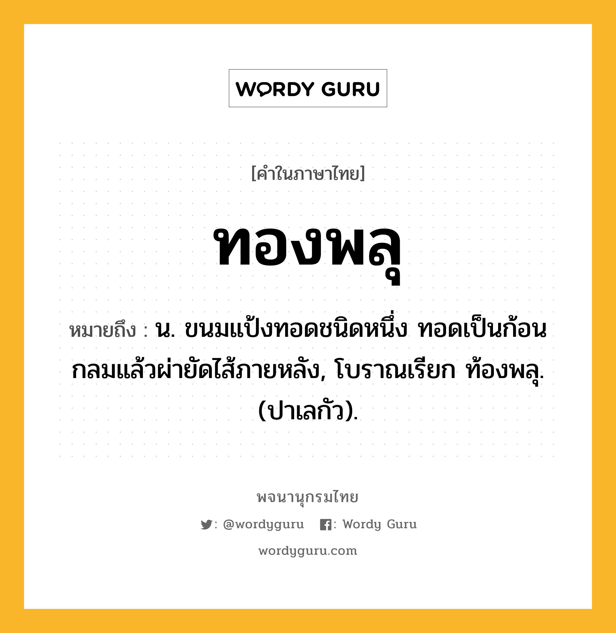 ทองพลุ ความหมาย หมายถึงอะไร?, คำในภาษาไทย ทองพลุ หมายถึง น. ขนมแป้งทอดชนิดหนึ่ง ทอดเป็นก้อนกลมแล้วผ่ายัดไส้ภายหลัง, โบราณเรียก ท้องพลุ. (ปาเลกัว).