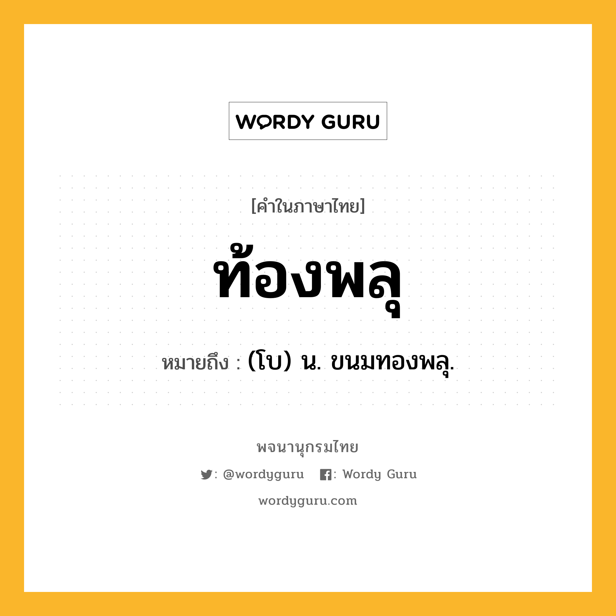 ท้องพลุ ความหมาย หมายถึงอะไร?, คำในภาษาไทย ท้องพลุ หมายถึง (โบ) น. ขนมทองพลุ.