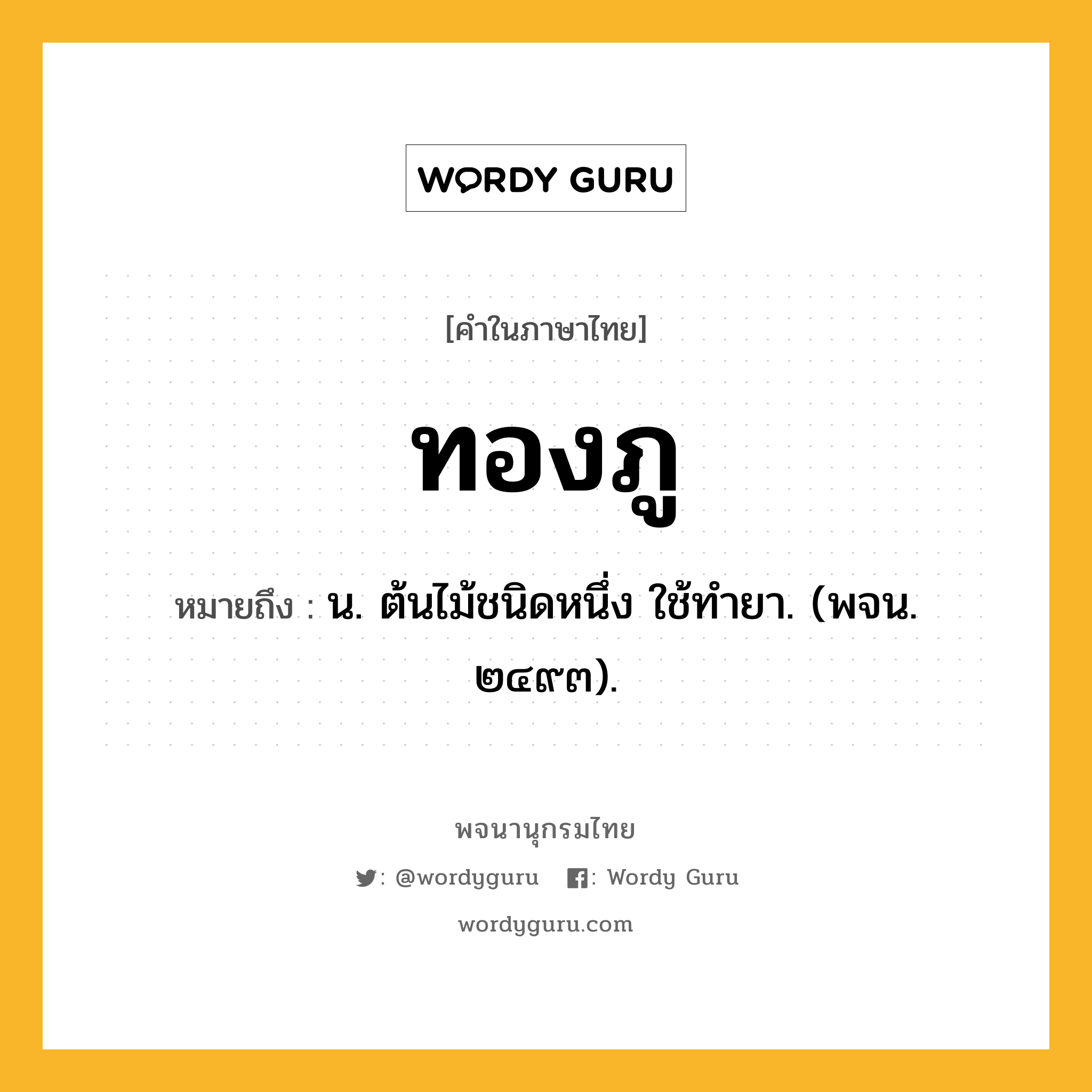 ทองภู ความหมาย หมายถึงอะไร?, คำในภาษาไทย ทองภู หมายถึง น. ต้นไม้ชนิดหนึ่ง ใช้ทํายา. (พจน. ๒๔๙๓).