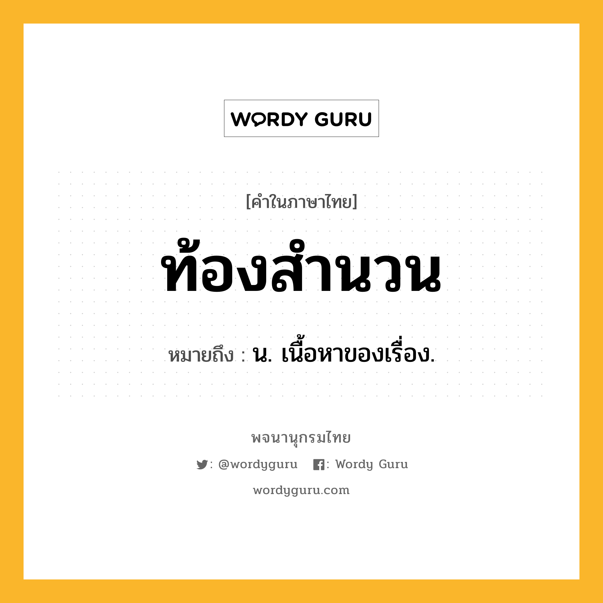 ท้องสำนวน ความหมาย หมายถึงอะไร?, คำในภาษาไทย ท้องสำนวน หมายถึง น. เนื้อหาของเรื่อง.