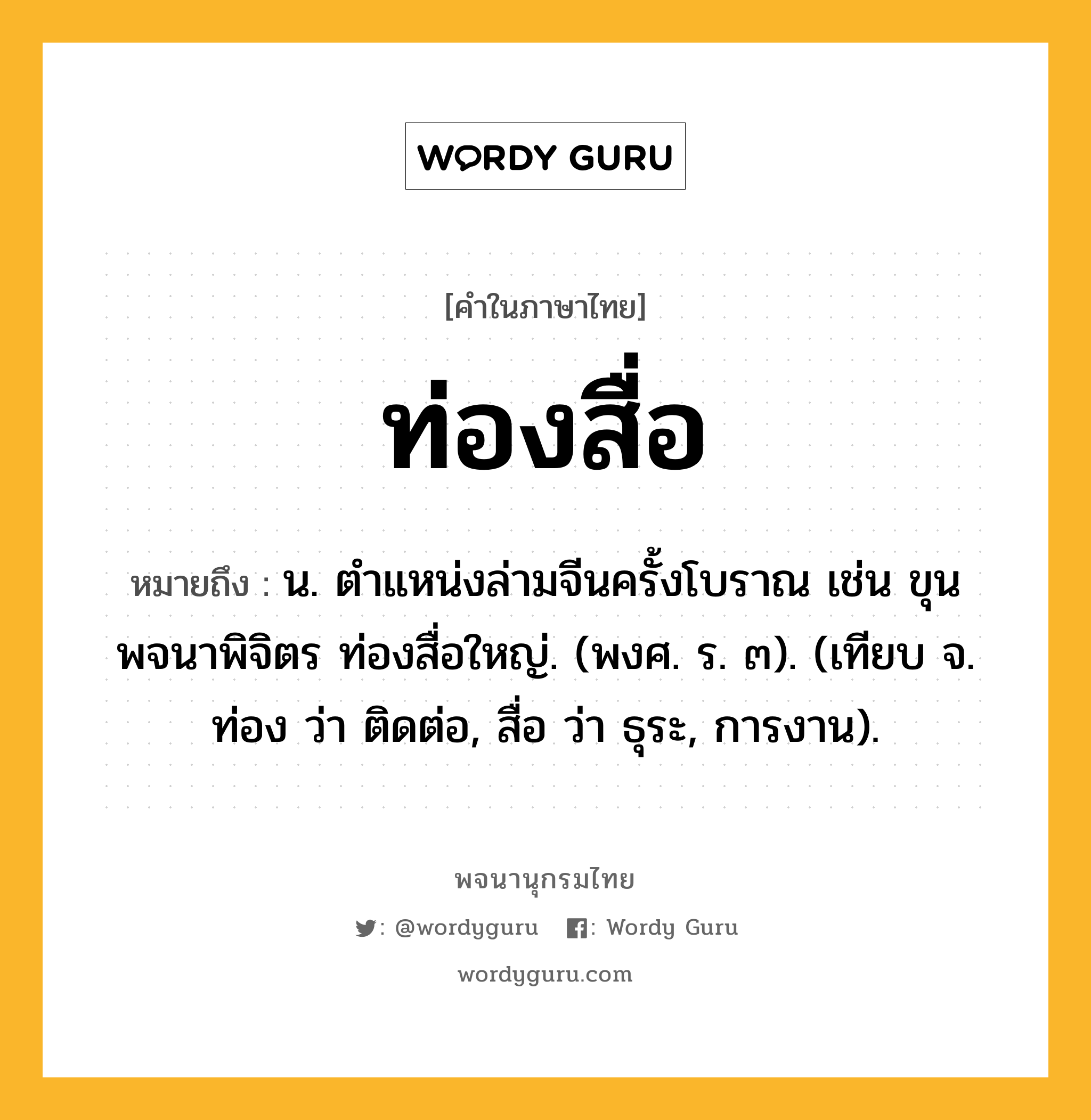 ท่องสื่อ ความหมาย หมายถึงอะไร?, คำในภาษาไทย ท่องสื่อ หมายถึง น. ตําแหน่งล่ามจีนครั้งโบราณ เช่น ขุนพจนาพิจิตร ท่องสื่อใหญ่. (พงศ. ร. ๓). (เทียบ จ. ท่อง ว่า ติดต่อ, สื่อ ว่า ธุระ, การงาน).