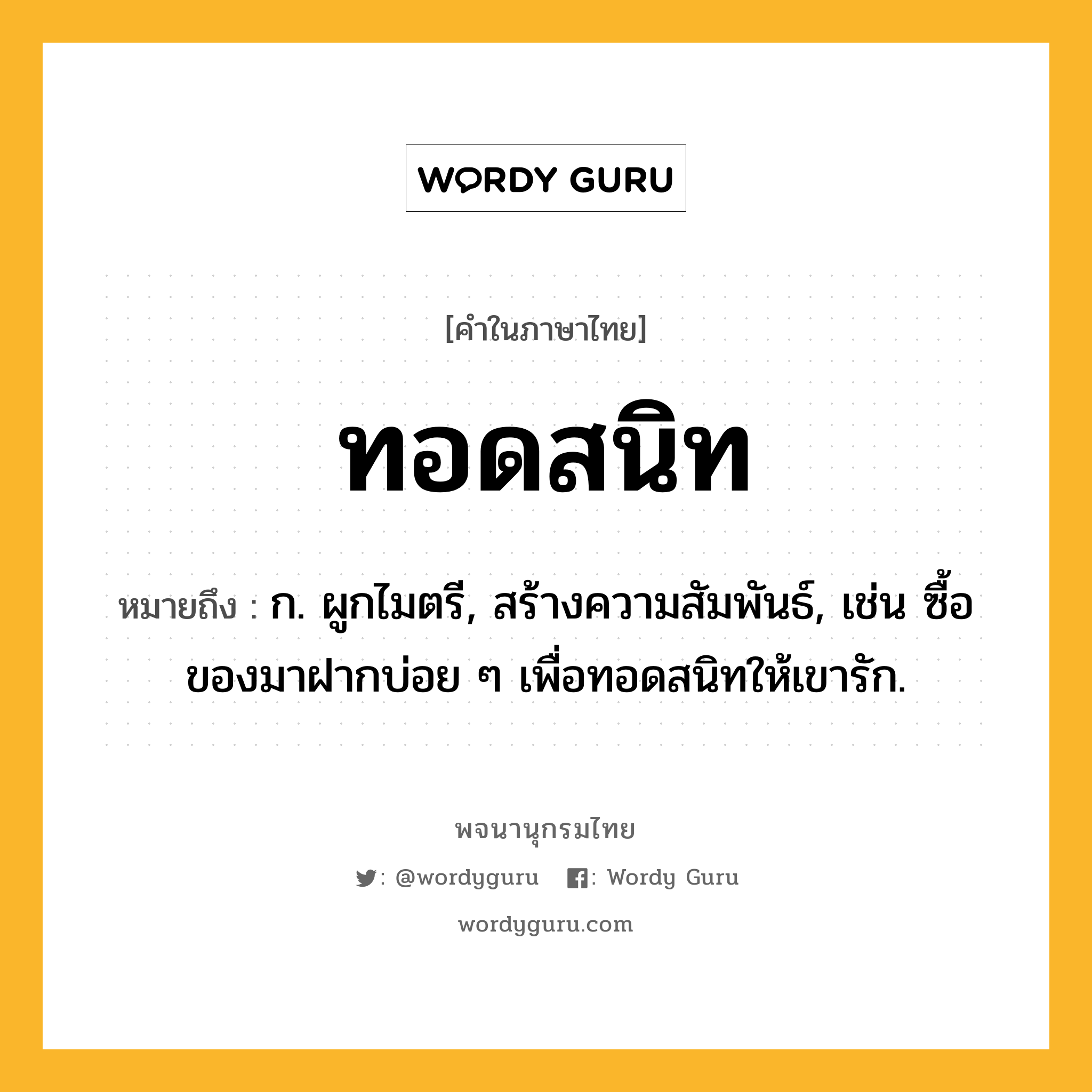 ทอดสนิท ความหมาย หมายถึงอะไร?, คำในภาษาไทย ทอดสนิท หมายถึง ก. ผูกไมตรี, สร้างความสัมพันธ์, เช่น ซื้อของมาฝากบ่อย ๆ เพื่อทอดสนิทให้เขารัก.